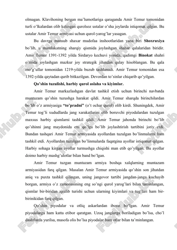 son jihatdan aniq va puxta tashkil qilingan, uning jangovor tartibi jangdan-janga kuchayib borgan, armiya o’z zamonasining eng so’ngi qurol yarog’lari bilan taminlangan, qismlar bir-biridan ajralib turishi uchun ularning kiyimlari va tug’lari ham bir-birinikidan farq qilgan. qo’shin piyodalar va otliq askarlardan iborat bo’lgan. amir temur piyodalarga ham katta etibor qaratgan. uzoq janglarga boriladigan bo’lsa, cho’l dashtlarda yurilsa, masofa olis bo’lsa piyodalar ham otlar bilan ta’minlangan. otliqlar ham engil qurollangan va og’ir qurollangan suvoriylarga bo’lingan. aniq nishonga olinadigan vaqtda otliq askarlar ham otlaridan tushib kamon bilan o’q uzushgan. shuningdek asosiy jang qiluvchi bo’linmalardan tashqari quydagi yordamchi harbiy bo’linmalar ham mavjud bo’lgan. 1. qamal qiluvchi, tosh otuvchi mashinalar, devor buzuvchi texnikalardan iborat o’ziga xos artileriya. 2. pontonchilar deb nomlanga doim qo’l ostida turishi lozim bo’lgan vositalarni tayyorlash, ko’priklar qurish, kemalar yasash, va boshqa ishlar uchun maxsus ustalar bo’lgan. 3. naftandozlar grek- yunon olovini otuvchilar. 4. jangda foydalaniladigan, qo’l ostidagi jangovor vositalar va hayvonlarni …