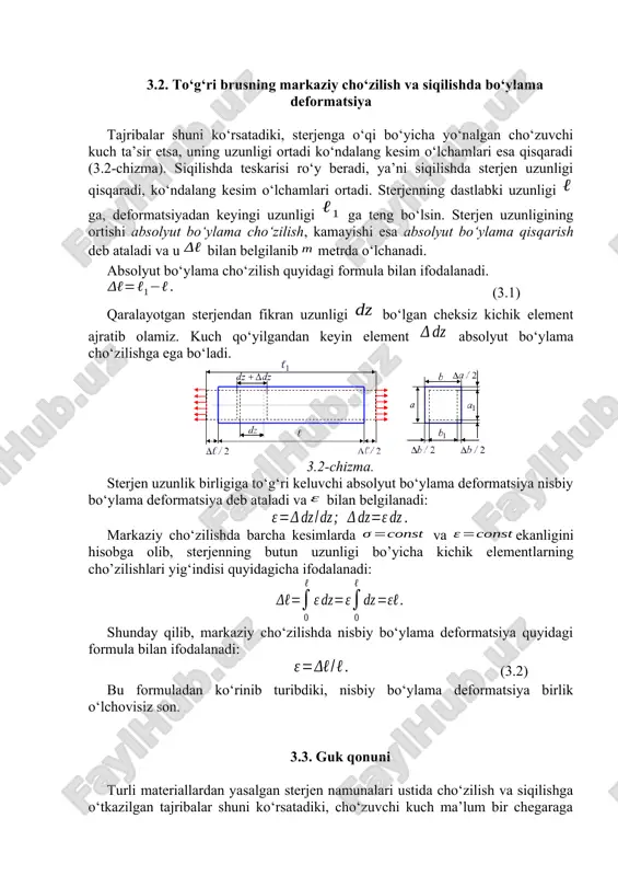 ari esa qisqaradi (3.2-chizma). siqilishda teskarisi ro‘y beradi, ya’ni siqilishda sterjen uzunligi qisqaradi, ko‘ndalang kesim o‘lchamlari ortadi. sterjenning dastlabki uzunligi ga, deformatsiyadan keyingi uzunligi ga teng bo‘lsin. sterjen uzunligining ortishi absolyut bo‘ylama cho‘zilish, kamayishi esa absolyut bo‘ylama qisqarish deb ataladi va u bilan belgilanib metrda o‘lchanadi. absolyut bo‘ylama cho‘zilish quyidagi formula bilan ifodalanadi. (3.1) qaralayotgan sterjendan fikran uzunligi bo‘lgan cheksiz kichik element ajratib olamiz. kuch qo‘yilgandan keyin element absolyut bo‘ylama cho‘zilishga ega bo‘ladi. 3.2-chizma. sterjen uzunlik birligiga to‘g‘ri keluvchi absolyut bo‘ylama deformatsiya nisbiy bo‘ylama deformatsiya deb ataladi va bilan belgilanadi: markaziy cho‘zilishda barcha kesimlarda va ekanligini hisobga olib, sterjenning butun uzunligi bo’yicha kichik elementlarning cho’zilishlari yig‘indisi quyidagicha ifodalanadi: shunday qilib, markaziy cho‘zilishda nisbiy bo‘ylama deformatsiya quyidagi formula bilan ifodalanadi: (3.2) bu formuladan ko‘rinib turibdiki, nisbiy bo‘ylama deformatsiya birlik o‘lchovisiz son. 3.3. guk qonuni turli materiallardan yasalgan sterjen namunalari ustida cho‘zilish va siqilishga o‘tkazilgan tajribalar shuni ko‘rsatadiki, cho‘zuvchi kuch ma’lum bir …