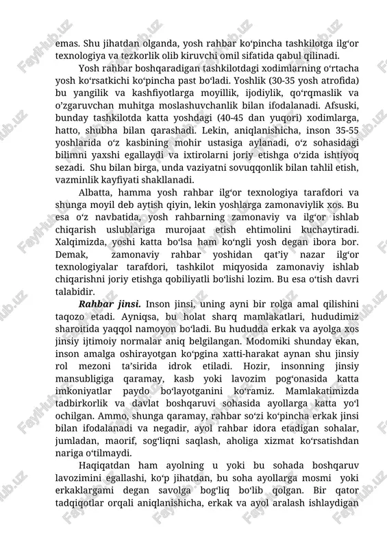 past bo‘ladi. yoshlik (30-35 yosh atrofida) bu yangilik va kashfiyotlarga moyillik, ijodiylik, qo‘rqmaslik va o’zgaruvchan muhitga moslashuvchanlik bilan ifodalanadi. afsuski, bunday tashkilotda katta yoshdagi (40-45 dan yuqori) xodimlarga, hatto, shubha bilan qarashadi. lekin, aniqlanishicha, inson 35-55 yoshlarida o‘z kasbining mohir ustasiga aylanadi, o‘z sohasidagi bilimni yaxshi egallaydi va ixtirolarni joriy etishga o‘zida ishtiyoq sezadi. shu bilan birga, unda vaziyatni sovuqqonlik bilan tahlil etish, vazminlik kayfiyati shakllanadi. albatta, hamma yosh rahbar ilg‘or texnologiya tarafdori va shunga moyil deb aytish qiyin, lekin yoshlarga zamonaviylik xos. bu esa o‘z navbatida, yosh rahbarning zamonaviy va ilg‘or ishlab chiqarish uslublariga murojaat etish ehtimolini kuchaytiradi. xalqimizda, yoshi katta bo‘lsa ham ko‘ngli yosh degan ibora bor. demak, zamonaviy rahbar yoshidan qat’iy nazar ilg‘or texnologiyalar tarafdori, tashkilot miqyosida zamonaviy ishlab chiqarishni joriy etishga qobiliyatli bo‘lishi lozim. bu esa o‘tish davri talabidir. rahbar jinsi. inson jinsi, uning ayni bir rolga amal qilishini taqozo etadi. ayniqsa, bu holat sharq mamlakatlari, …