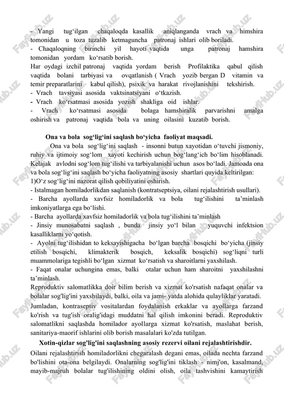 . - chaqaloqning birinchi yil hayoti vaqtida unga patronaj hamshira tomonidan yordam ko‘rsatib borish. har oydagi izchil patronaj vaqtida yordam berish profilaktika qabul qilish vaqtida bolani tarbiyasi va ovqatlanish ( vrach yozib bergan d vitamin va temir preparatlarini kabul qilish), psixik va harakat rivojlanishini tekshirish. - vrach tavsiyasi asosida vaktsinatsiyani o‘tkazish. - vrach ko‘rsatmasi asosida yozish shakliga oid ishlar. - vrach ko‘rsatmasi asosida bolaga hamshiralik parvarishni amalga oshirish va patronaj vaqtida bola va uning oilasini kuzatib borish. ona va bola sog‘lig‘ini saqlash bo‘yicha faoliyat maqsadi. ona va bola sog‘lig‘ini saqlash - insonni butun xayotidan o‘tuvchi jismoniy, ruhiy va ijtimoiy sog‘lom xayoti kechirish uchun bog‘lang‘ich bo‘lim hisoblanadi. kelajak avlodni sog‘lom tug‘ilishi va tarbiyalanishi uchun asos bo‘ladi. jamoada ona va bola sog‘lig‘ini saqlash bo‘yicha faoliyatning asosiy shartlari quyida keltirilgan: 1)o‘z sog‘lig‘ini nazorat qilish qobiliyatini oshirish. - istalmagan homiladorlikdan saqlanish (kontratseptsiya, oilani rejalashtirish usullari). - barcha ayollarda xavfsiz homiladorlik va bola tug‘ilishini ta’minlash …