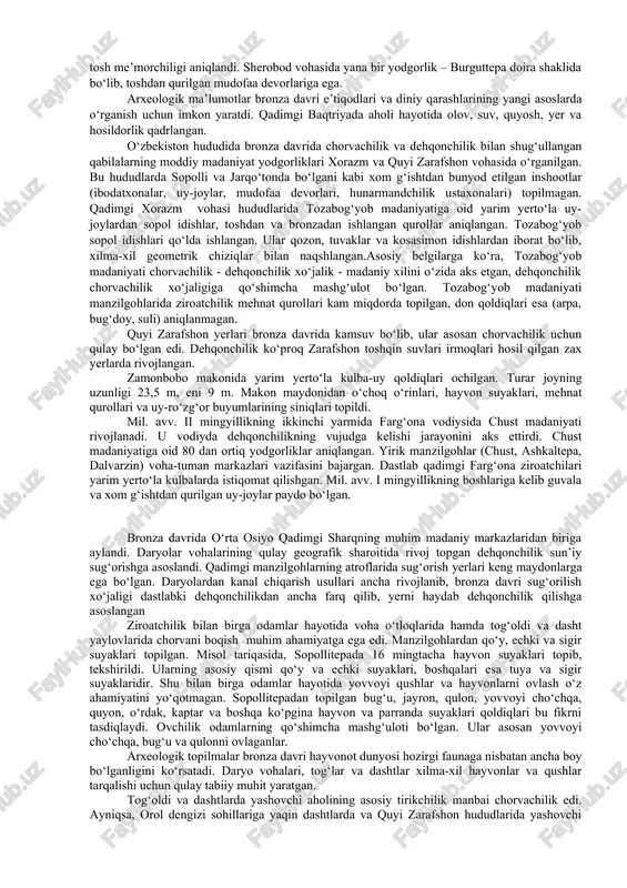 hirilgan tadqiqotlari mintaqada yashagan qabilalarning madaniy-iqtisodiy munosabatlarini aniqlashda muhim ahamiyatga ega bo‘ldi. turkmaniston, o‘zbekistan va tojikiston hududlarida rivojlangan ishlab chiqaruvchi xo‘jaliklar asosida muhim madaniy yutuqlar vujudga kelgan. o‘rta osiyo janubiy viloyatlarida bronzadan buyumlar yasash, kulolchilik, zargarlik, to‘quvchilik, ip yigirish va to‘qimachilik maxsus kasb-hunarlarga aylangan. o‘sha davrda kanal qazib, daryolardan suv chiqarish, kanal va ariqlarni doimo tozalab turish, ya’ni sun’iy sug‘orish ishlari keng yo‘lga qo‘yilgan. dehqonchilikda don (arpa, bug‘doy, javdar) ekish, chorva uchun xashak bo‘ladigan o‘simliklar o‘stirish, sabzavot va mevachilik rivojlantirilgan. o‘zbekiston tuprog‘ida bronza davriga oid madaniyatlar bir xilda taraqqiy topgan emas. bu bosqichda surxondaryo, zarafshon va xorazm vohalaridan iborat uch o‘lkaning madaniy taraqqiyotida o‘ziga xos xususiyatlari mavjud bo‘lgan. bu madaniyatlar dehqonchilik, uy chorvachiligi va chorvachilik-dehqonchilik bilan shug‘ullangan qabilalarga mansubdir. ular bir-biridan ajralgan holda taraqqiy etgan emas, qabilalar o‘rtasida keng madaniy aloqalar rivoj topgan. janubiy o‘zbekiston (surxondaryo) o‘troq ziroatchi aholisining dastlabki markazlaridan biri hisoblanadi. ushbu viloyatdagi bronza davriga oid sopollitepada to‘rtburchakli …