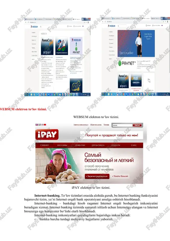 o‘lov hujjatlari vositasida naqd pulsiz hisob-kitoblarni amalga oshirish elektron to‘lovdir. elektron to‘lov tizimida tovar/xizmatlar to‘lovi xaridorning elektron hisobidan shaxsiy bank raqami hisobiga pul mablag‘larini chiqarish imkoniga ega bo‘lgan sotuvchining elektron hisobiga pul mablag‘larini o‘tkazish yo‘li bilan amalga oshiriladi. quyidagi elektron to‘lov tizimlari mavjud: · websum; · ipay; · paynet; · webmoney; · intellectmoney; · perfect money; · rbk money; · v-money. elektron to‘lov tizimlari yordamida internet va ip-telefoniyaga ulanish uchun «pin» kodlar va internet do‘konlardan tovarlarni harid qilish, uyali aloqa xizmati, shaxar telefoniyasi, kommunal xizmatlar, domen va xosting, reklama, televidenie, chiptalar, datatsentrlar, veb resurslar uchun haq to‘lash mumkin. ipay – bu uzexdagi birja savdolarida, www.uzbex.com global savdo maydonchasida, hamda ipay tizimiga qo‘shilgan internet do‘konlarda onlayn to‘lovlarni amalga oshirish imkonini beruvchi, o‘zbekiston respublikasi tovar hom-ashyo birjasining to‘lov tizimidir. websum elektron to‘lov tizimi. websum elektron to‘lov tizimi. ipay elektron to‘lov tizimi. internet-banking. to‘lov tizimlari orasida alohida guruh, bu internet banking funksiyasini bajaruvchi …