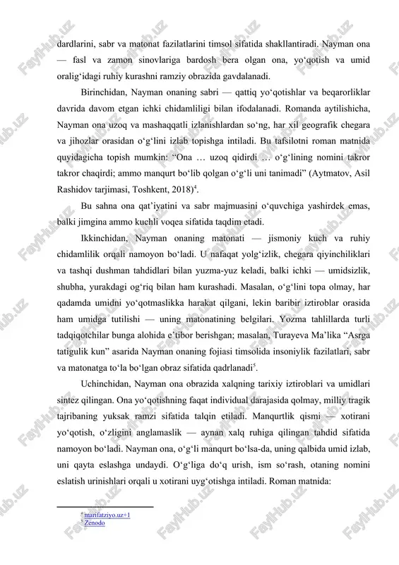 obrazida xalqning tarixiy iztiroblari va umidlari sintez qilingan. ona yo‘qotishning faqat individual darajasida qolmay, milliy tragik tajribaning yuksak ramzi sifatida talqin etiladi. manqurtlik qismi — xotirani yo‘qotish, o‘zligini anglamaslik — aynan xalq ruhiga qilingan tahdid sifatida namoyon bo‘ladi. nayman ona, o‘g‘li manqurt bo‘lsa-da, uning qalbida umid izlab, uni qayta eslashga undaydi. o‘g‘liga do‘q urish, ism so‘rash, otaning nomini eslatish urinishlari orqali u xotirani uyg‘otishga intiladi. roman matnida: “sen jo‘lomon, sen mening o‘g‘limsan … avvalgi oting esingda bo‘lsin” — deya aytadi ona manqurtga[footnoteref:6]. [6: scribd+1] bu satrlar — ona va xalq arasında bog‘, tarix va xotira qatorida kechayotgan dialogni ifodalaydi. to‘rtinchidan, nayman onaning obrazida ota-onaga bo‘lgan sevgisi va fidoyiligi ham muhim rol o‘ynaydi. ona uchun o‘g‘li — nafaqat jismoniy meros, balki ruhi, nasl, xotiraning timsoli. u o‘g‘lining yomon holga tushganini — manqurt bo‘lishini ham qabul qilolmaydi; ruhiy jihatdan qarshi turadi. o‘g‘lining ona yurtini, ildizlarini eslashini orzu qiladi va uni har yo‘l …