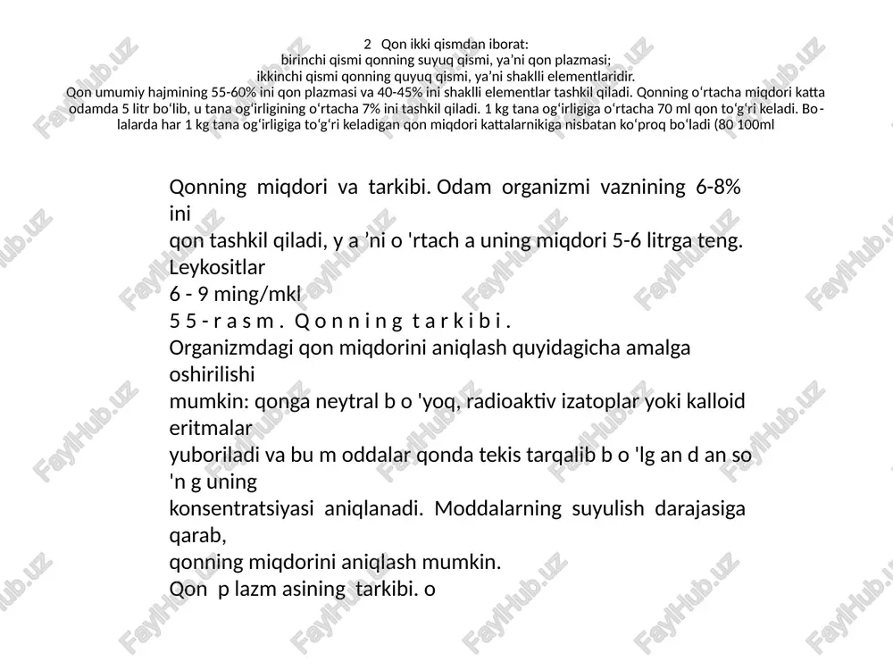 yaratadi. 2 qon ikki qismdan iborat: birinchi qismi qonning suyuq qismi, ya’ni qon plazmasi; ikkinchi qismi qonning quyuq qismi, ya’ni shaklli elementlaridir. qon umumiy hajmining 55-60% ini qon plazmasi va 40-45% ini shaklli elementlar tashkil qiladi. qonning o‘rtacha miqdori katta odamda 5 litr bo‘lib, u tana og‘irligining o‘rtacha 7% ini tashkil qiladi. 1 kg tana og‘irligiga o‘rtacha 70 ml qon to‘g‘ri keladi. bolalarda har 1 kg tana og‘irligiga to‘g‘ri keladigan qon miqdori kattalarnikiga nisbatan ko‘proq bo‘ladi (80 100ml qonning miqdori va tarkibi. odam organizmi vaznining 6-8% ini qon tashkil qiladi, y a ’ni o 'rtach a uning miqdori 5-6 litrga teng. leykositlar 6 - 9 ming/mkl 5 5 - r a s m . q o n n i n g t a r k i b i . organizmdagi qon miqdorini aniqlash quyidagicha amalga oshirilishi mumkin: qonga neytral b o 'yoq, radioaktiv izatoplar yoki kalloid eritmalar yuboriladi va bu …
