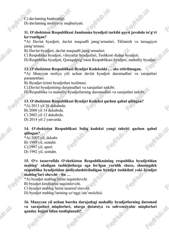 an? *a) davlat byudjeti, davlat maqsadli jamg‘armalari, tiklanish va taraqqiyot jamg‘armasi. b) davlat byudjeti, davlat maqsadli jamg‘armalari. c) respublika byudjeti, viloyatlar byudjetlari, toshkent shahar byudjeti. d) respublika byudjeti, qoraqalpog‘iston respublikasi byudjeti, mahalliy byudjet. 12. o‘zbekiston respublikasi byudjet kodeksida … aks ettirilmagan. *a) muayyan moliya yili uchun davlat byudjeti daromadlari va xarajatlari parametrlari. b) byudjet tizimi byudjetlari tuzilmasi. c) davlat byudjetining daromadlari va xarajatlari tarkibi. d) respublika va mahalliy byudjetlarning daromadlari va xarajatlari tarkibi. 13. o‘zbekiston respublikasi byudjet kodeksi qachon qabul qilingan? *a) 2013 yil 26 dekabrda: b) 2000 yil 14 dekabrda. c) 2002 yil 12 dekabrda. d) 2014 yil 2 yanvarda. 14. o‘zbekiston respublikasi soliq kodeksi yangi tahriri qachon qabul qilingan? *a) 2007 yil, dekabr. b) 1999 yil, sentabr. c) 1997 yil, aprel. d) 1992 yil, sentabr. 15. o‘z tasarrufida o‘zbekiston respublikasining respublika byudjetidan mablag‘ oladigan tashkilotlarga ega bo‘lgan yuridik shaxs, shuningdek respublika byudjetidan moliyalashtiriladigan byudjet tashkiloti yoki byudjet mablag‘lari …