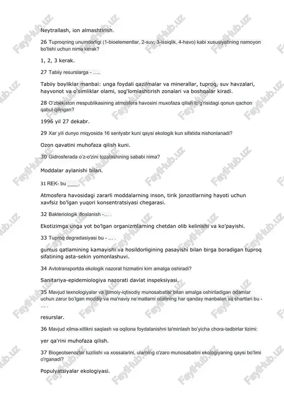 alar kiradi. 28 o’zbekiston rrespublikasining atmosfera havosini muxofaza qilish to'g'risidagi qonun qachon qabul qilingan? 1996 yil 27 dekabr. 29 xar yili dunyo miqyosida 16 sentyabr kuni qaysi ekologik kun sifatida nishonlanadi? ozon qavatini muhofaza qilish kuni. 30 gidrosferada o’z-o'zini tozalashining sababi nima? moddalar aylanishi bilan. 31 rek- bu ____. atmosfera havosidagi zararli moddalarning inson, tirik jonzotlarning hayoti uchun xavfsiz bo'lgan yuqori konsentratsiyasi chegarasi. 32 bakteriologik ifloslanish -… . ekotizimga unga yot bo’lgan organizmlarning chetdan olib kelinishi va ko’payishi. 33 tuproq degradasiyasi bu - … . gumus qatlamining kamayishi va hosildorligining pasayishi bilan birga boradigan tuproq sifatining asta-sekin yomonlashuvi. 34 avtotransportda ekologik nazorat hizmatini kim amalga oshiradi? sanitariya-epidemiologiya nazorati davlat inspeksiyasi. 35 mavjud texnologiyalar va ijtimoiy-iqtisodiy munosabatlar bilan amalga oshiriladigan odamlar uchun zarur bo’lgan moddiy va ma'naviy ne’matlarni olishning har qanday manbalari va shartlari bu - … . resurslar. 36 mavjud xilma-xillikni saqlash va oqilona foydalanishni ta'minlash bo’yicha chora-tadbirlar tizimi: yer …