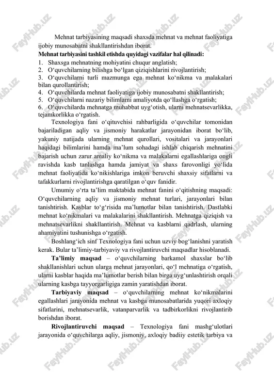 imoiy-foydali harakat yoki kasbiy ko‘nikma va malakalarni shakllantirishga yo‘naltirilgan pedagogik jarayondir. mehnat tarbiyasining maqsadi shaxsda mehnat va mehnat faoliyatiga ijobiy munosabatni shakllantirishdan iborat. mehnat tarbiyasini tashkil etishda quyidagi vazifalar hal qilinadi: 1. shaxsga mehnatning mohiyatini chuqur anglatish; 2. o‘quvchilarning bilishga bo‘lgan qiziqishlarini rivojlantirish; 3. o‘quvchilarni turli mazmunga ega mehnat ko‘nikma va malakalari bilan qurollantirish; 4. o‘quvchilarda mehnat faoliyatiga ijobiy munosabatni shakllantirish; 5. o‘quvchilarni nazariy bilimlarni amaliyotda qo‘llashga o‘rgatish; 6. o‘quvchilarda mehnatga muhabbat uyg‘otish, ularni mehnatsevarlikka, tejamkorlikka o‘rgatish. texnologiya fani o‘qituvchisi rahbarligida o‘quvchilar tomonidan bajariladigan aqliy va jismoniy harakatlar jarayonidan iborat bo‘lib, yakuniy natijada ularning mehnat qurollari, vositalari va jarayonlari haqidagi bilimlarini hamda ma’lum sohadagi ishlab chiqarish mehnatini bajarish uchun zarur amaliy ko‘nikma va malakalarni egallashlariga ongli ravishda kasb tanlashga hamda jamiyat va shaxs farovonligi yo‘lida mehnat faoliyatida ko‘nikishlariga imkon beruvchi shaxsiy sifatlarni va tafakkurlarni rivojlantirishga qaratilgan o‘quv fanidir. umumiy o‘rta ta’lim maktabida mehnat fanini o‘qitishning maqsadi: o‘quvchilarning aqliy va jismoniy …