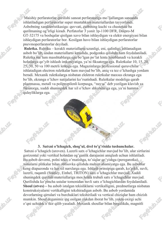 h uchun ishlatiladi. bu asbob ko’proq qurilish maydonchalarida va maishiy ximat ishlarida qo’llaniladi, masalan, eski qoplamalarni buzishda yangi betonli pollarni qilishda, katta diametrli teshiklar ochishda, kabelli tarmoq ostidan tirqishlar hosil qilishda ishlatiladi. maxsus sistema ishchi organni almashtirishiga imkon beradi. maishiy perfaratorlar qurilishi sanoat perfaratoriga mo’ljallangan sanoatda ishlatiladigan perfaratorlar super mustahkam materiallardan tayyorlandi. asbobning xarakteristikasiga: quvvati, zarbining kuchi va chastotasi ba qurilmaning og’irligi kiradi. perfatorlar 3 yonit 3p-1100 dfr, dnipro-m gt-32175 va boshqalar qisilgan xavo bilan ishlaydigan va elektr energiyasi bilan ishlaydigan perfaratorlar bor. kesilgan havo bilan ishlaydigan perfaratorlar pnevmoperfaratorlar deyiladi. ruletka. ruletka – kerakli materiallarni uzunligi, eni, qalinligi, ishlanadigan asbob bo’lib, undan materiallarni kesishda, podgonka qilishda ham foydalaniladi. ruletka ma’lum masshtablarga ega bo’lgan po’lat lenta hisoblanadi va kerakli holatlarga qo’yib ishlash imkoniyatiga, ya’ni fiksatorga ega. ruletkalar 10, 15, 20, 25, 30, 50 va 100 metrli lentaga ega. magazinlarga professional quruvchilar ishlatadigan electron ruletkalar ham mavjud bo’lib, aniq va tez o’lchashga …