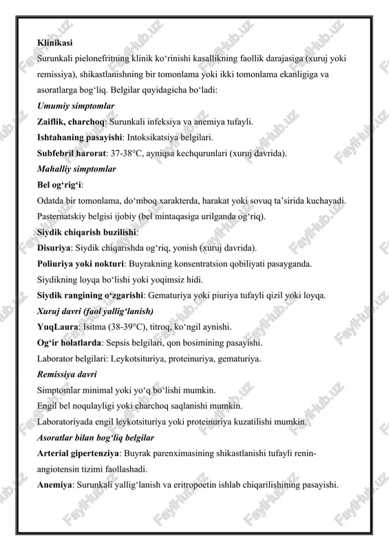 kning loyqa bo‘lishi yoki yoqimsiz hidi. siydik rangining o‘zgarishi: gematuriya yoki piuriya tufayli qizil yoki loyqa. xuruj davri (faol yallig‘lanish) yuqlaura: isitma (38-39°c), titroq, ko‘ngil aynishi. og‘ir holatlarda: sepsis belgilari, qon bosimining pasayishi. laborator belgilari: leykotsituriya, proteinuriya, gematuriya. remissiya davri simptomlar minimal yoki yo‘q bo‘lishi mumkin. engil bel noqulayligi yoki charchoq saqlanishi mumkin. laboratoriyada engil leykotsituriya yoki proteinuriya kuzatilishi mumkin. asoratlar bilan bog‘liq belgilar arterial gipertenziya: buyrak parenximasining shikastlanishi tufayli renin-angiotensin tizimi faollashadi. anemiya: surunkali yallig‘lanish va eritropoetin ishlab chiqarilishining pasayishi. surunkali buyrak yetishmovchiligi: gfrning sezilarli pasayishi, azotemiya, elektrolit muvozanati buzilishi. buyrak toshlari: surunkali infeksiya tufayli tosh hosil bo‘lish xavfi ortadi. laborator va instrumental tekshiruvlar (klinikani tasdiqlash uchun) siydik tahlili: leykotsituriya, proteinuriya, gematuriya, bakteriyalar. siydik ekma: qo‘zg‘atuvchini va antibiotiklarga sezgirlikni aniqlash. qon tahlili: leykotsitoz, echt oshishi, anemiya, kreatinin va mochevina oshishi (sbyda). buyrak utt: buyrak tos-tos suyagi kengayishi, toshlar, sklerotik o‘zgarishlar. ekskretor urografiya yoki kt: siydik yo‘llarining tuzilishi va obstruktsiyani …