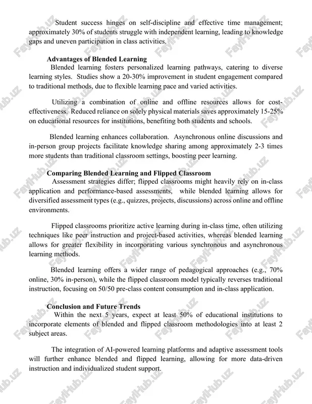 urces for teachers to create engaging digital content, potentially exceeding 20 hours of preparation per week for some subjects, impacting other duties. student success hinges on self-discipline and effective time management; approximately 30% of students struggle with independent learning, leading to knowledge gaps and uneven participation in class activities. advantages of blended learning blended learning fosters personalized learning pathways, catering to diverse learning styles. studies show a 20-30% improvement in student engagement compared to traditional methods, due to flexible learning pace and varied activities. utilizing a combination of online and offline resources allows for cost-effectiveness. reduced reliance on solely physical materials saves approximately 15-25% on educational resources for institutions, benefiting both students and schools. blended learning enhances collaboration. asynchronous online discussions and in-person group projects facilitate knowledge sharing among approximately 2-3 times more students than traditional classroom settings, boosting peer learning. comparing blended learning and flipped classroom assessment strategies differ; …