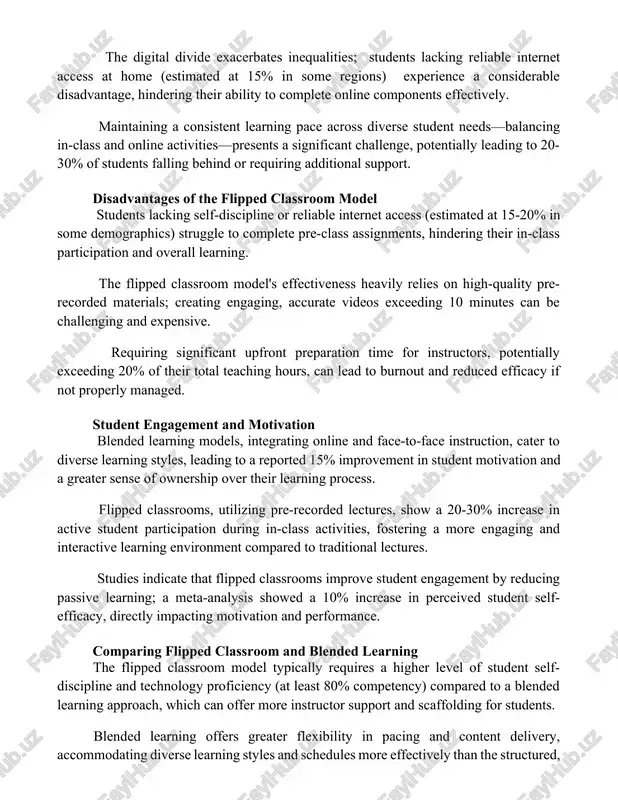 ntages of blended learning effective blended learning requires significant upfront investment in technology, teacher training (potentially exceeding 20 hours per instructor), and robust digital resources, potentially straining limited school budgets. the digital divide exacerbates inequalities; students lacking reliable internet access at home (estimated at 15% in some regions) experience a considerable disadvantage, hindering their ability to complete online components effectively. maintaining a consistent learning pace across diverse student needs—balancing in-class and online activities—presents a significant challenge, potentially leading to 20-30% of students falling behind or requiring additional support. disadvantages of the flipped classroom model students lacking self-discipline or reliable internet access (estimated at 15-20% in some demographics) struggle to complete pre-class assignments, hindering their in-class participation and overall learning. the flipped classroom model's effectiveness heavily relies on high-quality pre-recorded materials; creating engaging, accurate videos exceeding 10 minutes can be challenging and expensive. requiring significant upfront preparation time for instructors, potentially …