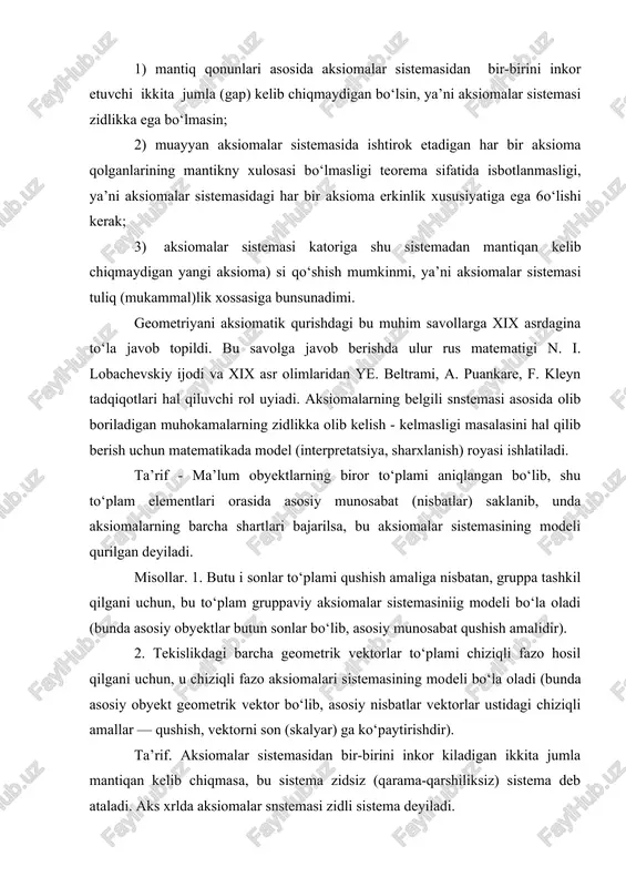 nisbatlar vektorlar ustidagi chiziqli amallar — qushish, vektorni son (skalyar) ga ko‘paytirishdir). ta’rif. aksiomalar sistemasidan bir-birini inkor kiladigan ikkita jumla mantiqan kelib chiqmasa, bu sistema zidsiz (qarama-qarshiliksiz) sistema deb ataladi. aks xrlda aksiomalar snstemasi zidli sistema deyiladi. matematikada zidli sistema bilan ish kurilmaydi. aksiomalar sistemasining zidsiz ligi qanday isbot qilinadi? aksiomalar sistemasining zidsizligi shu sistema modelining tan​lab olinishi bilan hal qilinadi. eramizdan avvalgi vi - v asrlarda geometriya ko‘proq janubiy italiyada rivojlana bordi. bu davrni pifagor davri deyish mumkin. bu davrda ham faktlarni ilmiy asoslashga urinish bo‘lgan. quyidagi teoremalarning mantiqan nsboti ham shu davrga to‘g‘ri keladi: 1. uchburchak inki burchaklarining yigindisi 180° ga teng. 2. tekislikni muktazam uchburchaklar, turtburchaklar va olti burchaklar bilan qoplab chiqish mumkin. 3. to‘g‘ri burchakli uchburchak gipoteno‘zasiga yasalgan, kvadrat yuzi katetlariga yasalgan kvadratlar yuzlari yig‘indisiga teng. bundan boshqa ko‘pgina ma’lumotlar ham bu davrning mahsuli bo‘lgan. masalan, kvadrat tenglamani geometrii yechish usuli, muntazam ko‘pyoqning besh turi (tetraedr, …