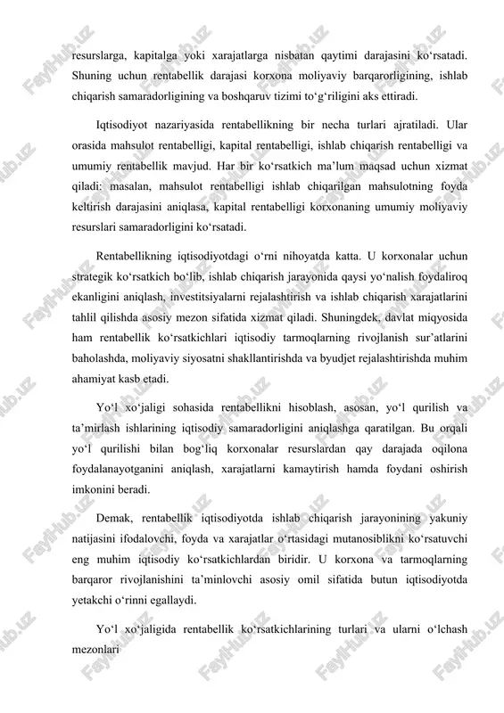 ichlardan biridir. u korxona va tarmoqlarning barqaror rivojlanishini ta’minlovchi asosiy omil sifatida butun iqtisodiyotda yetakchi o‘rinni egallaydi. yo‘l xo‘jaligida rentabellik ko‘rsatkichlarining turlari va ularni o‘lchash mezonlari yo‘l xo‘jaligida rentabellik ko‘rsatkichlari korxonaning moliyaviy natijalarini baholash, ishlab chiqarish xarajatlarining qanchalik samarali sarflanganini aniqlash hamda foyda miqdorini o‘lchash uchun qo‘llaniladigan muhim iqtisodiy mezonlardir. ushbu ko‘rsatkichlar yordamida yo‘l qurilishi, ta’mirlash va saqlash ishlarining iqtisodiy samaradorligi baholanadi. rentabellik ko‘rsatkichlari, odatda, nisbiy miqdorda ifodalanadi, ya’ni ular foizlarda o‘lchanadi va foydaning ma’lum iqtisodiy bazaga nisbati orqali hisoblanadi. yo‘l xo‘jaligida eng ko‘p qo‘llaniladigan asosiy rentabellik ko‘rsatkichlariga quyidagilar kiradi: mahsulot (ish, xizmat) rentabelligi — bu ko‘rsatkich bajarilgan yo‘l qurilish yoki ta’mirlash ishlarining foyda keltirish darajasini bildiradi. u ishlab chiqarilgan mahsulot yoki xizmat tannarxiga nisbatan olingan foyda miqdori orqali aniqlanadi. ushbu ko‘rsatkich yordamida korxona har bir so‘m xarajatdan qancha foyda olayotgani baholanadi. kapital (asosiy vositalar) rentabelligi — bu korxonaga tegishli asosiy ishlab chiqarish vositalarining foyda keltirish darajasini ko‘rsatadi. yo‘l xo‘jaligida …