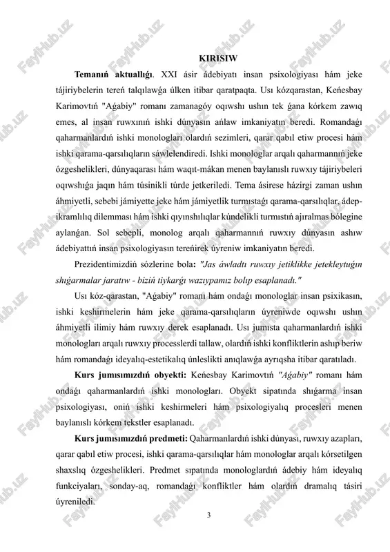 dramalıq jaǵdaylardı jáne de tásirsheń etiw quralı sıpatında xızmet etedi. ilimiy izleniwler tiykarınan úsh baǵdarda alıp barıladı. birinshisi, ádebiy- filosofiyalıq analiz baǵdarı bolıp, bul monologlardıń kórkem usılı, obraz hám til quralları arqalı qaharmannıń ruwxıy dúnyasın bildiriwge qaratılǵan. ekinshisi, psixologiyalıq qatnas bolıp, onda ishki monologlar arqalı qaharmanlardıń ruwxıy azapları, qarama-qarsılıqları hám jeke ósiw procesi tallanadı. úshinshi baǵdar ideyalıq tallaw bolıp, bul monologlar arqalı romandaǵı ádep-ikramlılıq hám filosofiyalıq máselelerdi ashıp beriw jáne avtordıń dúnyaqarasın úyreniwge qaratıladı. sonı aytıp ótiw kerek, "aǵabiy" romanındaǵı monologlardıń ruwxıy hám kórkemlik analizi ózbekstan ádebiyat tanıwshılıǵında ele tolıq úyrenilmegen. sol 5 sebepli, bul jumıs qaharmanlardıń ishki monologları arqalı ruwxıy processlerdi, ishki qarama-qarsılıq hám keshirmelerdi ilimiy tiykarda tallaw, sonday-aq, romandaǵı kórkemlik hám ideyalıq únleslikti anıqlawǵa xızmet etedi. búgingi kúnde jámiyette jeke hám jámiyetlik turmıstaǵı qarama-qarsılıqlar, ádep-ikramlılıq dilemması hám ishki qıyınshılıqlar insan turmısınıń ajıralmas bólegine aylanǵanlıǵı sebepli, monolog arqalı qaharmannıń ruwxıy dúnyasın ashıw teması ayrıqsha áhmiyetke iye. usı kózqarastan, keńesbay …