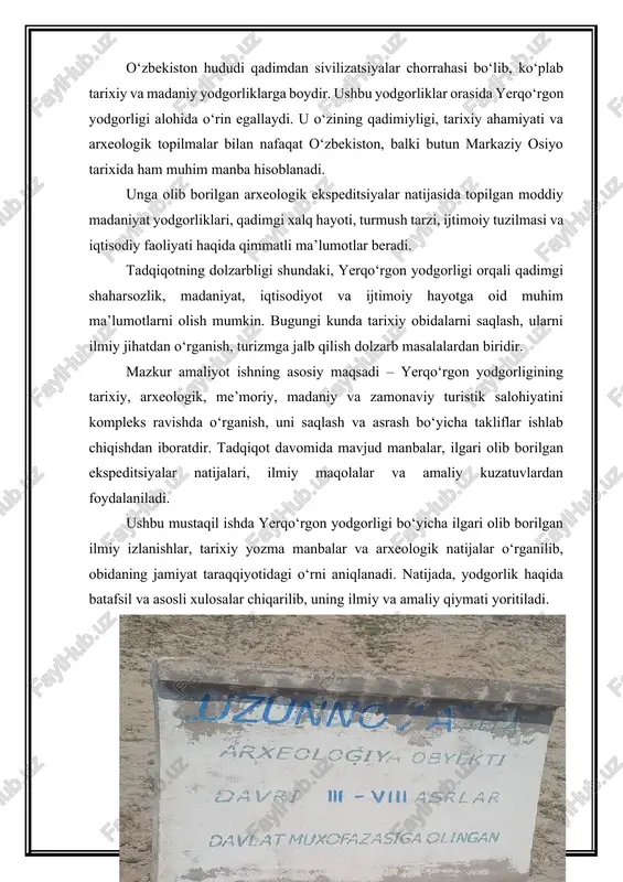 olib ketgan qismlarini tiklash ishlari amalga oshirish orqali bu hududlar o‘zing ko‘hna tarixiga ega ekanligi aniqlandi. yerqo‘rgon yodgorligi haqida ilk ma’lumotlar qadimgi yozma manbalarda uchraydi. bu manbalarda qadimgi shaharlar va ularning ijtimoiy-siyosiy hayoti haqida batafsil to‘xtalib o‘tilgan. yerqoʻrgʻon — qadimiy shahar xarobasi (mil. av. 9—8-asrlar — mil. 6-asr). qarshi shahridan 10 km shimolda joylashgan. tarixiy manbalarda baxl, bolo, valaam, nashebolo deb tilga olingan. yerqo’rg’onda dastlab turkiston arxeologiya havaskorlari toʻgaragi aʼzolari (l. i. zimin, i. kastanye), keyinchalik arxeologlar a. i. terenojkin (1946), s. k. kabanov (1946—72 tanaffus bilan), ya. gʻulomov (1959—64), m. ye. masson (1963—64) tekshirishlar olib borgan. 1973-yildan oʻzbekiston fa arxeologiya institutining qashqadaryo ekspeditsiya qazish ishlari olib boradi. yerqo’rg’on xarobasi qalʼa va shahristondan iborat boʻlib, umumiy maydoni 150 ga, burjlar bilan mustahkamlangan 2 qator mudofaa devori bilan oʻralgan. ichki devori (balandligi 8 m gacha) beshburchak tarxli boʻlib, taxminan 40 ga maydonni oʻragan xandaq boʻlgan. unda qalʼa, saroy majmuasi, ibodatxona, kulollar …