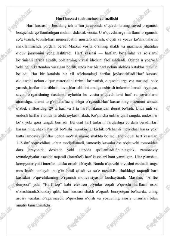 al kassa yoki katta jamoaviy (sinflar uchun mo‘ljallangan) shaklda bo‘ladi. individual harf kassalari 1–2-sinf o‘quvchilari uchun mo‘ljallanadi, jamoaviy kassalar esa o‘qituvchi tomonidan dars jarayonida doskada yoki stendda qo‘llaniladi.shuningdek, zamonaviy texnologiyalar asosida raqamli (interfaol) harf kassalari ham yaratilgan. ular planshet, kompyuter yoki interfaol doska orqali ishlaydi. bunda o‘quvchi tovushni eshitadi, unga mos harfni tanlaydi, bo‘g‘in hosil qiladi va so‘z tuzadi.bu shakldagi raqamli harf kassalari o‘quvchilarning o‘rganish motivatsiyasini kuchaytiradi. masalan, “alifbe dunyosi” yoki “harf top” kabi elektron o‘yinlar orqali o‘quvchi harflarni oson o‘zlashtiradi.shunday qilib, harf kassasi shakli o‘zgarib borayotgan bo‘lsa-da, uning asosiy vazifasi o‘zgarmaydi: o‘quvchini o‘qish va yozuvning asosiy unsurlari bilan amaliy tanishtirishdir. kassaning asosiy qismlari va elementlari harf kassasi bir nechta asosiy qismlardan tashkil topadi: asosiy korpus (quti) – harflar uchun ajratilgan bo‘limlar joylashgan asosiy qism. u odatda to‘rtburchak shaklda bo‘ladi. har bir bo‘limda bir xil harflar joylashtiriladi. harflar to‘plami – bu o‘zbek alifbosidagi barcha harflar va ayrim qo‘shimcha belgilar (vergul, …