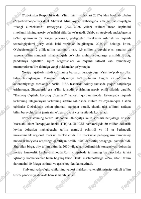 alini rivojlantirishning asosiy yo‘nalishi sifatida ko‘rsatadi. ushbu strategiyada maktabgacha ta’lim qamrovini 77 foizga yetkazish, pedagoglar malakasini oshirish va raqamli texnologiyalarni joriy etish kabi vazifalar belgilangan. 2025-yil holatiga ko‘ra, o‘zbekistonda 12 yillik ta’lim tizimiga o‘tish, 1,9 million o‘quvchi o‘rni yaratish va yagona ta’lim standarti ishlab chiqish bo‘yicha muhim yutuqlarga erishildi. biroq, pandemiya oqibatlari, iqlim o‘zgarishlari va raqamli tafovut kabi zamonaviy muammolar ta’lim tizimiga yangi yuklamalar qo‘ymoqda. xorijiy tajribada sifatli ta’limning barqaror taraqqiyotga ta’siri ko‘plab misollar bilan tasdiqlangan. masalan, finlyandiya ta’lim tizimi tenglik va o‘qituvchi avtonomiyasiga asoslangan bo‘lib, pisa testlarida doimiy ravishda yuqori natijalarga erishmoqda. singapurda esa ta’lim iqtisodiy o‘sishning asosiy omili sifatida qaralib, “kamroq o‘qitish, ko‘proq o‘rganish” tamoyili qo‘llanilmoqda. estoniyada raqamli ta’limning integratsiyasi ta’limning sifatini oshirishda muhim rol o‘ynamoqda. ushbu tajribalar o‘zbekiston uchun qimmatli saboqlar beradi, chunki ular ta’limni nafaqat bilim beruvchi, balki jamiyatni o‘zgartiruvchi vosita sifatida ko‘rsatadi. o‘zbekistonning ta’lim islohotlari 2025-yilga kelib sezilarli natijalarga erishdi. masalan, islom taraqqiyot banki (itb) …