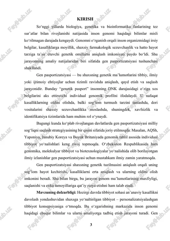 him maqsadlaridan biridir. bundan tashqari, gen pasportizatsiyasi huquqni muhofaza qilish, kriminalistika, migratsiya nazorati, sport tibbiyoti, hamda ijtimoiy identifikatsiya tizimlarida ham o‘zining aniq amaliy qo‘llanishiga ega. shuningdek, o‘zbekiston respublikasi prezidentining “biotexnologiya va genomika sohalarini rivojlantirish chora-tadbirlari to‘g‘risida”gi qarorlari milliy genom ma’lumotlar bazasini shakllantirish zaruratini ko‘rsatib, ushbu mavzuning mamlakatimiz miqyosida ham dolzarb ekanligini ta’kidlaydi. demak, gen pasportizatsiyasi ilmiy, tibbiy va ijtimoiy jihatdan nihoyatda muhim yo‘nalish bo‘lib, uni chuqur o‘rganish hozirgi zamon genetikasining asosiy vazifalaridan biridir. mavzuning maqsadi: ushbu kurs ishining asosiy maqsadi — gen pasportizatsiyasining ilmiy, texnologik va amaliy asoslarini tizimli o‘rganish, shuningdek, uning tibbiyot, biologiya va ijtimoiy hayotdagi ahamiyatini chuqur tahlil qilishdan iborat. shuningdek, genetik pasport tizimini yaratishning texnologik bosqichlarini, laboratoriya va bioinformatik yondashuvlarni, ma’lumotlar xavfsizligi va etik jihatlarini o‘rganish ham ishning maqsadlariga kiradi. shu orqali shaxsiy genom ma’lumotlarini tibbiy profilaktika va sog‘liqni saqlash tizimida samarali qo‘llash imkoniyatlarini aniqlash rejalashtirilgan. mavzuning vazifalari: belgilangan maqsadga erishish uchun quyidagi asosiy vazifalar qo‘yiladi: 1. …