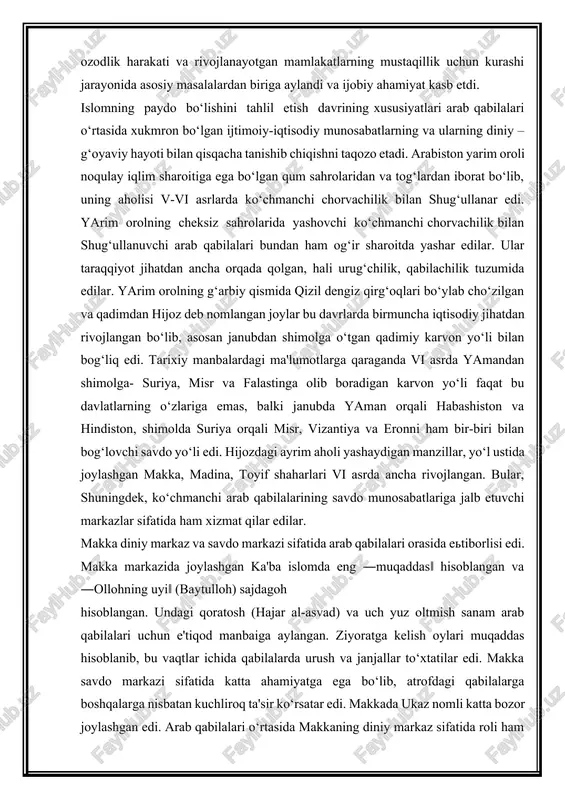 ar, yo‘l ustida joylashgan makka, madina, toyif shaharlari vi asrda ancha rivojlangan. bular, shuningdek, ko‘chmanchi arab qabilalarining savdo munosabatlariga jalb etuvchi markazlar sifatida ham xizmat qilar edilar. makka diniy markaz va savdo markazi sifatida arab qabilalari orasida etiborlisi edi. makka markazida joylashgan ka'ba islomda eng ―muqaddas‖ hisoblangan va ―ollohning uyi‖ (baytulloh) sajdagoh hisoblangan. undagi qoratosh (hajar al-asvad) va uch yuz oltmish sanam arab qabilalari uchun e'tiqod manbaiga aylangan. ziyoratga kelish oylari muqaddas hisoblanib, bu vaqtlar ichida qabilalarda urush va janjallar to‘xtatilar edi. makka savdo markazi sifatida katta ahamiyatga ega bo‘lib, atrofdagi qabilalarga boshqalarga nisbatan kuchliroq ta'sir ko‘rsatar edi. makkada ukaz nomli katta bozor joylashgan edi. arab qabilalari o‘rtasida makkaning diniy markaz sifatida roli ham ancha oshgan edi. makkada ka'batulloh ibodatxonasi turli arab qabilalarining 360 xudosining sanam, ya'ni butchalari mavjud bo‘lgani tufayli, bu shahar o‘z atrofida yashovchi ko‘p qabilalar uchun e'tiqod markazi-ziyoratgohga aylangan edi. arablarda ham tijorat, ham ziyorat deb bejiz …