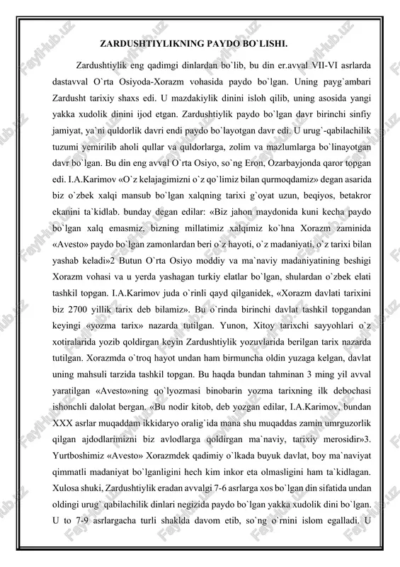 gan keyin zardushtiylik yozuvlarida berilgan tarix nazarda tutilgan. xorazmda o`troq hayot undan ham birmuncha oldin yuzaga kelgan, davlat uning mahsuli tarzida tashkil topgan. bu haqda bundan tahminan 3 ming yil avval yaratilgan «avesto»ning qo`lyozmasi binobarin yozma tarixning ilk debochasi ishonchli dalolat bergan. «bu nodir kitob, deb yozgan edilar, i.a.karimov, bundan xxx asrlar muqaddam ikkidaryo oralig`ida mana shu muqaddas zamin umrguzorlik qilgan ajdodlarimizni biz avlodlarga qoldirgan ma`naviy, tarixiy merosidir»3. yurtboshimiz «avesto» xorazmdek qadimiy o`lkada buyuk davlat, boy ma`naviyat qimmatli madaniyat bo`lganligini hech kim inkor eta olmasligini ham ta`kidlagan. xulosa shuki, zardushtiylik eradan avvalgi 7-6 asrlarga xos bo`lgan din sifatida undan oldingi urug` qabilachilik dinlari negizida paydo bo`lgan yakka xudolik dini bo`lgan. u to 7-9 asrlargacha turli shaklda davom etib, so`ng o`rnini islom egalladi. u dastavval xorazm vohasida shakllanib, yaqin va o`rta sharqqacha tarqalib, ayrim qoldiqlari haligacha saqlanib kelmoqda. vujudga kelishi. zardushtiylik mil. av. iii-ii ming yilliklarda markaziy osiyoda vujudga kelgan dindir. …