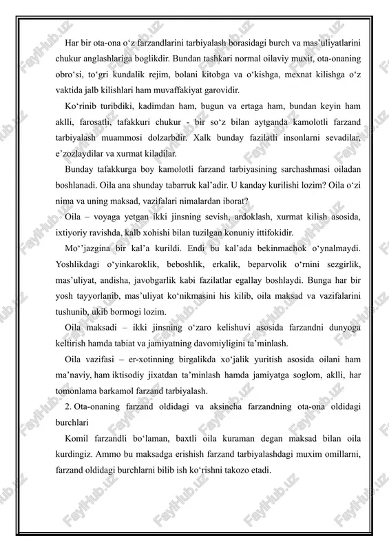 mda jamiyatga soglom, aklli, har tomonlama barkamol farzand tarbiyalash. 2. ota-onaning farzand oldidagi va aksincha farzandning ota-ona oldidagi burchlari komil farzandli bo‘laman, baxtli oila kuraman degan maksad bilan oila kurdingiz. ammo bu maksadga erishish farzand tarbiyalashdagi muxim omillarni, farzand oldidagi burchlarni bilib ish ko‘rishni takozo etadi. ota-onaning farzand oldidagi burchlari farzandga chiroyli ism ko‘yish (farzandingiz o‘z ismini o‘zgalarga aytganda orlanmasin); savodini chikarish, iktidoriga karab bilim berish, imkoniyatiga yarasha o‘kitish va kasb-xunar o‘rgatish; - uylantirish. turmushga chikarish; - uyli-joyli kilish; - farzandlar orasidagi meros taksimotida adolatli bo‘lish. farzandning ota-ona oldidagi burchlari - ota-onaning pand-nasixatlariga kulok solish, ularga har doim yordam berish, mexribon, e’tiborli bo‘lish, oila ishlariga ham ma’naviy, ham iktisodiy yordam berish; - har bir farzand o‘z singil va ukalariga mexribon, yo‘lboshchi va yo‘ldosh, odobda, axlokda, ishda, ilm-xunar o‘rganishda o‘rnak bo‘lish; - ota-onalarining nimaga muxtoj ekanliklarini kalban his kilish, ularga bu borada amaliy mexribonlik ko‘rsatish; -oilaga berayotgan ma’naviy va iktisodiy yordamini …