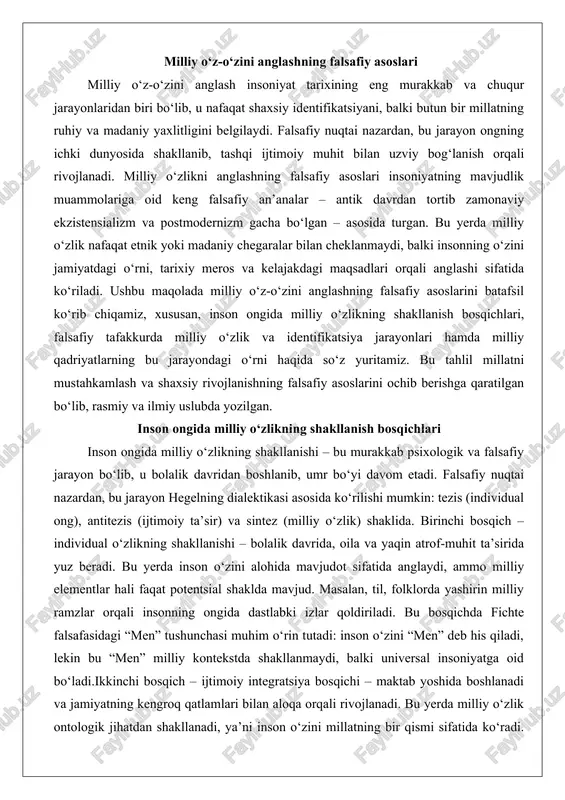ng kengroq qatlamlari bilan aloqa orqali rivojlanadi. bu yerda milliy o‘zlik ontologik jihatdan shakllanadi, ya’ni inson o‘zini millatning bir qismi sifatida ko‘radi. falsafiy tafakkurda bu jarayon marxning moddiy dialektikasi bilan bog‘liq: ijtimoiy munosabatlar inson ongini shakllantiradi, milliy til, urf-odatlar va tarixiy voqealar orqali. masalan, o‘zbekiston kabi ko‘p millatli jamiyatlarda bu bosqich etnik guruhlar o‘rtasidagi munosabatlar orqali murakkablashadi. inson milliy bayramlar, milliy adabiyot va san’at orqali o‘zini millatning ajralmas qismiga aylantiradi. bu bosqichda identifikatsiya psixologik jihatdan kuchayadi: inson “biz” tushunchasini qabul qiladi, bu esa milliy o‘zlikning dastlabki sintezini ta’minlaydi.uchinchi bosqich – refleksiv bosqich – yoshlik va yetuklik davrida, falsafiy tafakkur rivojlanganida yuzaga keladi. bu yerda milliy o‘zlik tanqidiy ko‘z bilan qaraladi: inson o‘z millatini boshqa millatlar bilan solishtirib, uning afzalliklari va kamchiliklarini anglaydi. ekzistensial falsafada, masalan, sartre ning “erkinlik” tushunchasida bu jarayon insonning o‘z tanlovlari orqali milliy o‘zlikni qayta shakllantirishi sifatida ko‘riladi. milliy o‘zlik endi statik emas, balki dinamik jarayon bo‘lib, …
