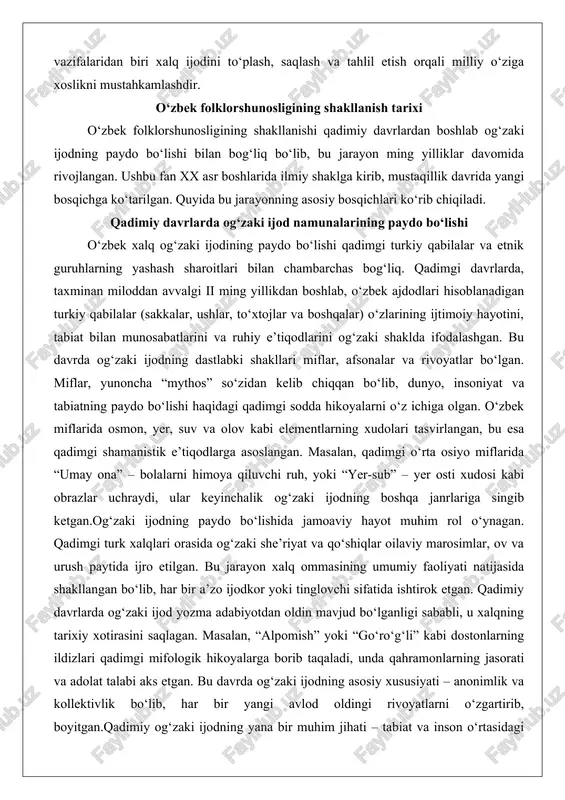 qiluvchi ruh, yoki “yer-sub” – yer osti xudosi kabi obrazlar uchraydi, ular keyinchalik og‘zaki ijodning boshqa janrlariga singib ketgan.og‘zaki ijodning paydo bo‘lishida jamoaviy hayot muhim rol o‘ynagan. qadimgi turk xalqlari orasida og‘zaki she’riyat va qo‘shiqlar oilaviy marosimlar, ov va urush paytida ijro etilgan. bu jarayon xalq ommasining umumiy faoliyati natijasida shakllangan bo‘lib, har bir a’zo ijodkor yoki tinglovchi sifatida ishtirok etgan. qadimiy davrlarda og‘zaki ijod yozma adabiyotdan oldin mavjud bo‘lganligi sababli, u xalqning tarixiy xotirasini saqlagan. masalan, “alpomish” yoki “go‘ro‘g‘li” kabi dostonlarning ildizlari qadimgi mifologik hikoyalarga borib taqaladi, unda qahramonlarning jasorati va adolat talabi aks etgan. bu davrda og‘zaki ijodning asosiy xususiyati – anonimlik va kollektivlik bo‘lib, har bir yangi avlod oldingi rivoyatlarni o‘zgartirib, boyitgan.qadimiy og‘zaki ijodning yana bir muhim jihati – tabiat va inson o‘rtasidagi munosabatlarning aks etishi. o‘zbekistonning markaziy va sharqiy hududlarida yashagan qadimgi etnik guruhlar tabiat hodisalarini personifikatsiya qilgan, masalan, tog‘lar, daryolar va yulduzlar haqida qo‘shiqlar kuylangan. …