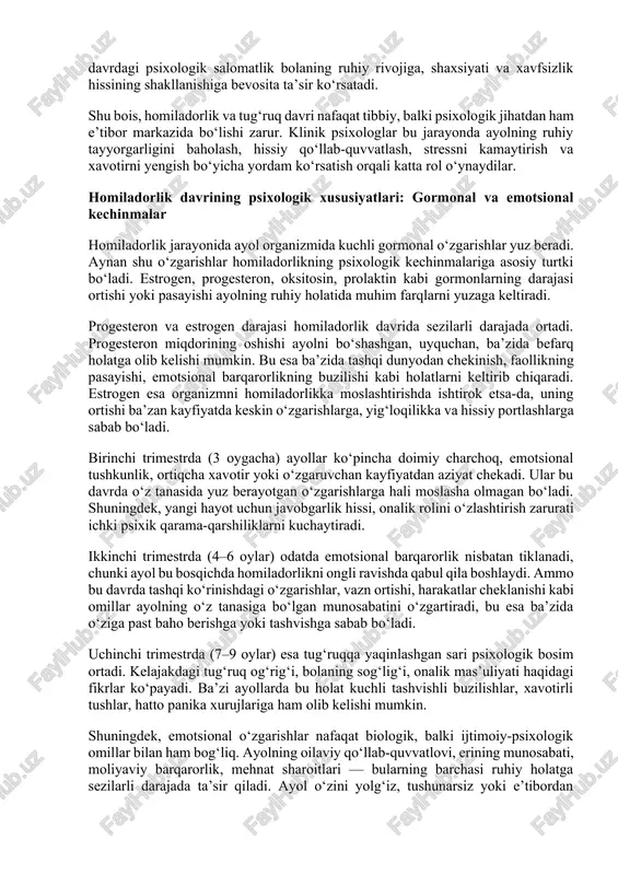 aytiradi. bu esa ruhiy noqulaylik va psixologik zaiflikka olib keladi. ko‘plab psixologik maktablar, ayniqsa eriksonning rivojlanish bosqichlari nazariyasi, homiladorlik davrini shaxsiyat rivojida alohida ijtimoiy-psixologik bosqich sifatida ko‘radi. bu bosqichda ayolda “g‘amxo‘rlik” instinkti kuchayadi, altruistik xatti-harakatlar ustunlik qiladi, hissiy yetuklik va mas’uliyat hissi shakllanadi. bu jihatlar homiladorlikni nafaqat fiziologik holat, balki shaxsiy va ijtimoiy o‘zgarish davri sifatida ham qarashga asos beradi. bundan tashqari, tug‘ruqdan keyingi psixologik holat ham muhim. onaning chaqaloq bilan emotsional aloqa o‘rnata olishi, unga mehr va e’tibor bera olishi ko‘p jihatdan homiladorlik va tug‘ruq davridagi psixik tayyorgarlikka bog‘liq. bu davrdagi psixologik salomatlik bolaning ruhiy rivojiga, shaxsiyati va xavfsizlik hissining shakllanishiga bevosita ta’sir ko‘rsatadi. shu bois, homiladorlik va tug‘ruq davri nafaqat tibbiy, balki psixologik jihatdan ham e’tibor markazida bo‘lishi zarur. klinik psixologlar bu jarayonda ayolning ruhiy tayyorgarligini baholash, hissiy qo‘llab-quvvatlash, stressni kamaytirish va xavotirni yengish bo‘yicha yordam ko‘rsatish orqali katta rol o‘ynaydilar. homiladorlik davrining psixologik xususiyatlari: gormonal va emotsional …