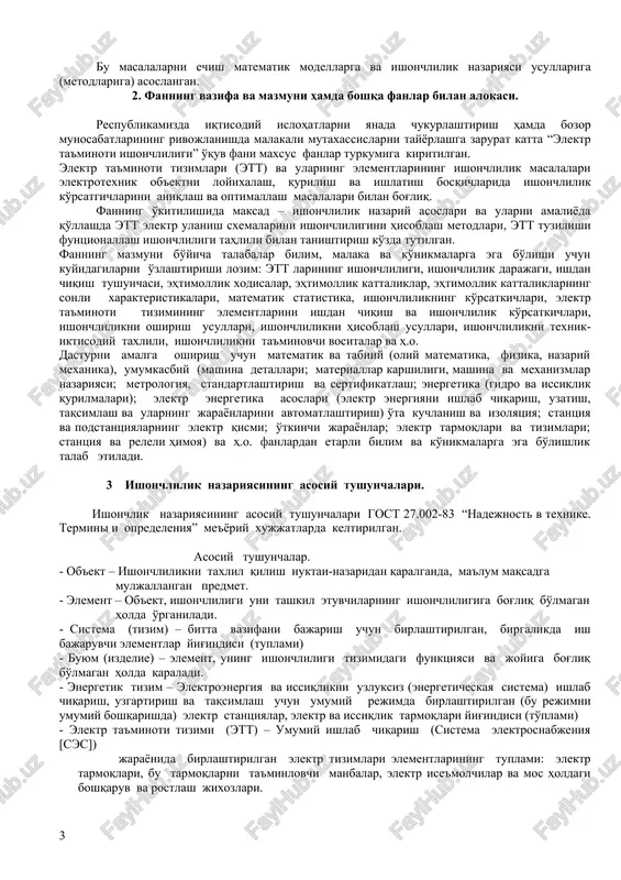 ektr ta'minoti ishonchliligi” o'quv fani maxsus fanlar turkumiga kiritilgan. elektr ta'minoti tizimlari (ett) va ularning elementlarining ishonchlilik masalalari elektrotexnik ob'ektni loyixalash, qurilish va ishlatish bosqichlarida ishonchlilik ko'rsatgichlarini aniqlash va optimallash masalalari bilan bog'liq. fanning o'kitilishida maksad – ishonchlilik nazariy asoslari va ularni amaliyoda qo'llashda ett elektr ulanish sxemalarini ishonchliligini hisoblash metodlari, ett tuzilishi funtsionallash ishonchliligi tahlili bilan tanishtirish ko'zda tutilgan. fanning mazmuni bo'yicha talabalar bilim, malaka va ko'nikmalarga ega bo'lishi uchun kuyidagilarni o'zlashtirishi lozim: ett larining ishonchliligi, ishonchlilik darajagi, ishdan chiqish tushunchasi, ehtimollik xodisalar, ehtimollik kattaliklar, ehtimollik kattaliklarning sonli xarakteristikalari, matematik statistika, ishonchlilikning ko'rsatkichlari, elektr ta'minoti tizimining elementlarini ishdan chiqish va ishonchlilik ko'rsatkichlari, ishonchlilikni oshirish usullari, ishonchlilikni hisoblash usullari, ishonchlilikni texnik- iktisodiy taxlili, ishonchlilikni ta'minovchi vositalar va h.o. dasturni amalga oshirish uchun matematik va tabiiy (oliy matematika, fizika, nazariy mexanika), umumkasbiy (mashina detallari; materiallar karshiligi, mashina va mexanizmlar nazariyasi; metrologiya, standartlashtirish va sertifikatlash; energetika (gidro va issiqlik qurilmalari); elektr energetika …