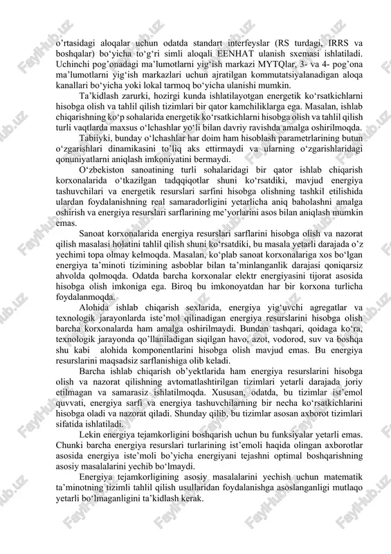 ari pog‘onasi to‘rtinchi pog‘ona – uchinchi pog‘ona malumotlarini yig‘ish va qayta ishlash markazlari pk dan yoki serverlar guruhidan axborotlarni yig‘ishni, hisobga olish obyektlari guruhlari bo‘yicha axborotlarni tizimlashtirish va birlashtirishni, bosh energetik xizmati operativ personali va hududiy taqsimlangan o‘rta va yirik quvvatli korxonalar yoki energiya ta’minoti korxonalari rahbariyati tahlil etishi va yechimni qabul qilishi (boshqarishi) uchun qulay bo‘lgan ko‘rinishda hisobga olish ma’lumotlarining aks ettirilishi va hujjatlashtirilishini, energiya resurslarini yetkazib berishga shartnomalarni olib borish va energiya resurslariga hisoblash uchun to‘lov hujjatlarini shakllantirishni amalga oshiradigan pog‘ona. bunda eenhat dti ma’lumotlarni yig‘ish va qayta ishlashning markaziy serveri yordamida amalga oshiriladi. eenhat ning barcha pog’onalari o‘zaro aloqa kanallari yordamida bog‘langan. bo‘a, mytq yoki ma’lumotlarni yig‘ish markazlari pog’onalari o’rtasidagi aloqalar uchun odatda standart interfeyslar (rs turdagi, irrs va boshqalar) bo‘yicha to‘g‘ri simli aloqali eenhat ulanish sxemasi ishlatiladi. uchinchi pog’onadagi ma’lumotlarni yig‘ish markazi mytqlar, 3- va 4- pog’ona ma’lumotlarni yig‘ish markazlari uchun ajratilgan kommutatsiyalanadigan aloqa kanallari bo‘yicha …