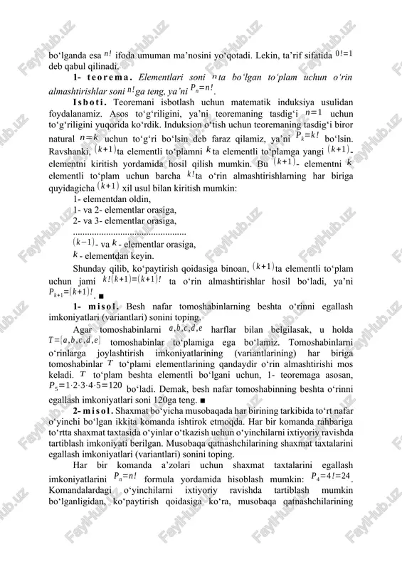 lgebraga bag‘ishlangan.] ifodada bo‘lganda faqat 1 soni ishtirok etadi, shuning uchun, ta’rif sifatida deb hisoblash qabul qilingan. bundan tashqari, bo‘lganda esa ifoda umuman ma’nosini yo‘qotadi. lekin, ta’rif sifatida deb qabul qilinadi. 1- teorema. elementlari soni ta bo‘lgan to‘plam uchun o‘rin almashtirishlar soni ga teng, ya’ni . isboti. teoremani isbotlash uchun matematik induksiya usulidan foydalanamiz. asos to‘g‘riligini, ya’ni teoremaning tasdig‘i uchun to‘g‘riligini yuqorida ko‘rdik. induksion o‘tish uchun teoremaning tasdig‘i biror natural uchun to‘g‘ri bo‘lsin deb faraz qilamiz, ya’ni bo‘lsin. ravshanki, ta elementli to‘plamni ta elementli to‘plamga yangi - elementni kiritish yordamida hosil qilish mumkin. bu - elementni elementli to‘plam uchun barcha ta o‘rin almashtirishlarning har biriga quyidagicha xil usul bilan kiritish mumkin: 1- elementdan oldin, 1- va 2- elementlar orasiga, 2- va 3- elementlar orasiga, ................................................ - va - elementlar orasiga, - elementdan keyin. shunday qilib, ko‘paytirish qoidasiga binoan, ta elementli to‘plam uchun jami ta o‘rin almashtirishlar hosil bo‘ladi, ya’ni . …