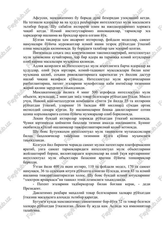 yada 7 foizni tashkil etadi. afsuski, mamlakatimiz bu borada dunyo bozoridan uzoqlashib ketdi. na tegishli idoralar va na hudud rahbarlari intellektual mulk masalasiga e'tibor berdi. shu sababli ixtirochi olim va ijodkorlarimiz xorijga chiqib ketdi. ilmiy institutlarimiz innovatsiyalar, tarmoqlar esa xaridorgir ishlanma va brendlar yarata olgani yo'q. bo'lgan taqdirda ham aksariyat ixtirolar, foydali modellar, sanoat namunalari bo'yicha murojaatlar ilmiy ishni tezroq ro'yxatdan o'tkazib olish maqsadida qilinmoqda. bu boradagi talablar ham eskirib qolgan. yig'ilishda sohaga oid qonunchilikni takomillashtirib, intellektual mulk himoyasini kuchaytirish, har bir idora va tarmoqqa ilmiy yutuqlarni olib kirish masalalari muhokama qilindi. adliya vazirligi va intellektual mulk agentligiga barcha idoralar va hududlar, oliy o'quv yurtlari, ilmiy-tadqiqot muassasalari bilan keng muhokama qilib, sohani rivojlantirishga qaratilgan uch yillik dastur ishlab chiqish vazifasi qo'yildi. intellektual mulk yaratuvchilarini rag'batlantirish, patent egalarini mukofotlash kabi imtiyozlar tizimini joriy qilish zarurligi ta'kidlandi. mamlakatimizda yiliga 4 ming 500 atrofida intellektual mulk ob'ekti, jumladan, 2 mingdan ziyod tovar belgilari …