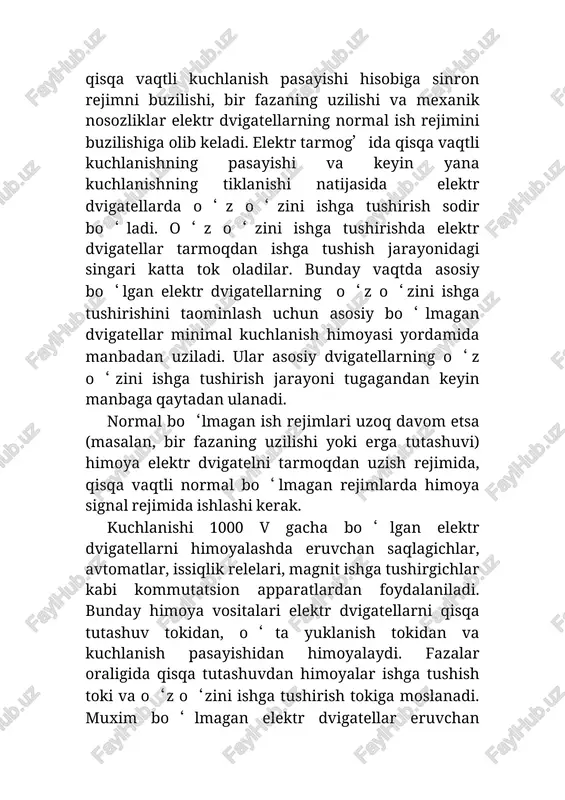 i ishga tushirish tokiga moslanadi. muxim bo‘lmagan elektr dvigatellar eruvchan saqlagichlar yoki umumiy avtomat ajratgichlar orqali qisqa tutashuv tokidan himoyalanadi. minimal kuchlanishlardan himoyalash uchun magnitli ishga tushirgichlar qulay. tarmoqda kuchlanish pasayganda yoki bo‘lmaganda magnit ishga tushirgichning elektromagnitidan uning ishlagan holatda qolishi uchun etarli tok o‘tmaydi va asosiy kontaktlari uziladi. yuqori kuchlanishli elektr dvigatellarni fazalar orasida bo‘ladigan qisqa tutashuvdan himoyalash uchun hayallash vaqtsiz ishga tushadigan tok otsechkalari qo‘llaniladi. quvvati 2000 kvt va undan yuqori bo‘lgan elektr dvigatellarda tok otsechkasining sezgirligi talabga javob bermasa differensial himoya qo‘llaniladi. quvvati 5000 kvtdan yuqori bo‘lgan elektr dvigatellar uchun differensial himoya asosiy himoya hisoblanadi. elektr dvigatellarning himoyalari generatorlar va transformatorlarning himoyalari kabi ichki shikastlanishlar va xavfli normal bo‘lmagan rejimlarda ishlashi kerak. lekin himoya havfli bo‘lmagan nonormal pejimlarda elektr dvigatellarni tarmoqdan uzishga ishlamasligi kerak. elektrodvigatellarning himoyalari sodda va arzon bo‘lishi kerak. faqat quvvati 2000 kvt va undan yuqori elektr dvigatellarda murakkabroq himoyalarni qo‘llash maqsadga muvofiq. elektr stansiyalar …