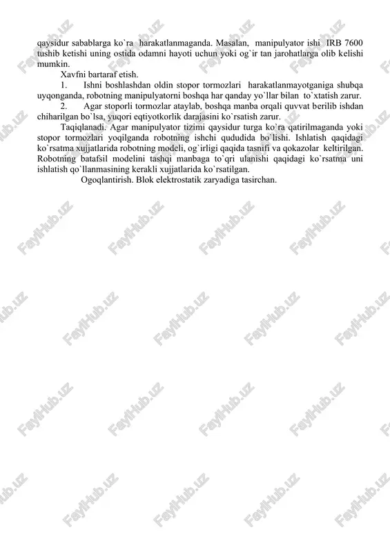 `rsatkichi yordamida qo`l rejimining past tezligida, fiksatsiyasiz aktivlashtirish funtsiyasini yoqib, xavfsizlikni oshirish mumkin. fiksatsisiz aktivlashtirish funktsiyasi qo`l rejimida qo`llanilsadi, avtomat rejimida qo`llanlmaydi. 3. avvalom bor pusk tugmachasini bosishdan oldin, robotning ishchi diapazonida xizmat ko`rsatuvchi xodimlardan qech kimi yo`qligiga ishonch hosil qilish kerak. izox: zaruriy to`xtatishlar soniga qo`yib yuborish terminali, oraliq tashlamalamalar, yoruqlik tortmalari va qokazolar. robot ware 5.0 fiksatsiyasiz aktivlashtirish funtsiyasini tadbiq qilinishi keng ma'noda irc 5 boshharuv moslamasi flex pendant – operator qo`llanmasi xujjatlarida fiksatsiyasiz aktivlashtirish funktsiyasidan qanday foydalanish ko`rsatilgan. stoporsiz tormoz koordinati bilan ishlash hayot uchun xavf tuqdiradi.robotning manipulyator tizimi katta og`irlikka ega bo`lib, asosan robotlarning yirik modellarida, stoporli tormoz agar ular yoqilmagan bo`lsa xavf soladi, zaralaganda, emirilganda, yoki qaysidur sabablarga ko`ra harakatlanmaganda. masalan, manipulyator ishi irb 7600 tushib ketishi uning ostida odamni hayoti uchun yoki og`ir tan jarohatlarga olib kelishi mumkin. xavfni bartaraf etish. 1. ishni boshlashdan oldin stopor tormozlari harakatlanmayotganiga shubqa uyqonganda, robotning manipulyatorni boshqa har …