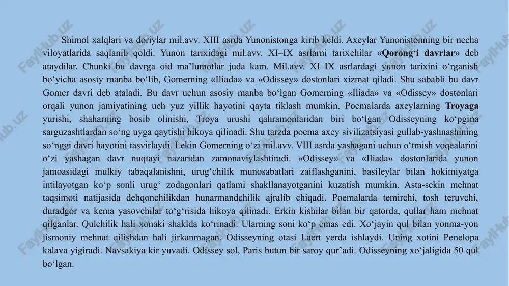 troya xaro­balarini xix asrda havaskor arxeolog genrix shliman ochdi. urug‘-jamoa kichik qishloqlarda yashab, dehqonchilik, chorvachilik bilan shug‘ullanganlar. jamoani saylab qo‘yilgan oqsoqol-basiley urf-odat, an’analar asosida boshqargan. ba­siley urug‘ mulkini qo‘riqlagan, urug‘doshlarini sud qilgan va urug‘ning afsonaviy asoschisini hurmatlashga bagi’shlangan marosimlarni o‘tkazishda boshchilik qiladi. axey sivilizatsiyasi asta-sekin parchalana boshladi. mil.avv. xiii asr oxiridan axeylarning parokanda ahvoli vaqtida shimoldan doriy qabilalari yunonistonga bostirib kirdi. doriylar mil.avv. xi asrning oxiri­ga kelib butun shimoliy va o‘rta yunoniston, peloponnes yarim orolining katta qismini egallab oldilar. bu davrda ularda ibtidoiy jamoa munosabatlari hukm surgan. dostonlarda aholi qishloqlarda yashab, shahar to‘g‘risida tasavvurga ega bo‘lmagani bayon qilinadi. xo‘jalik natural shaklda bo‘lib, aholi dehqonchilik va chorvachilik bilan shug‘ullanadi. asosiy ekin tariq edi. savdo ibtidoiy ayirboshlash holatida edi. gomer davri yunonlari hatto ularning zodagonlari ham kichik, qo‘pol qurilgan, poli tuproq, xona o‘rtasida gulxan yoqiladigan uylarda yashaganlar. mil.avv. xi asrda xo‘jalik hayotidagi bir qancha qiyinchilikdan so‘ng temir o‘zlashtirilib, xo‘jalik hayotining jonlanishi bosh­landi. …