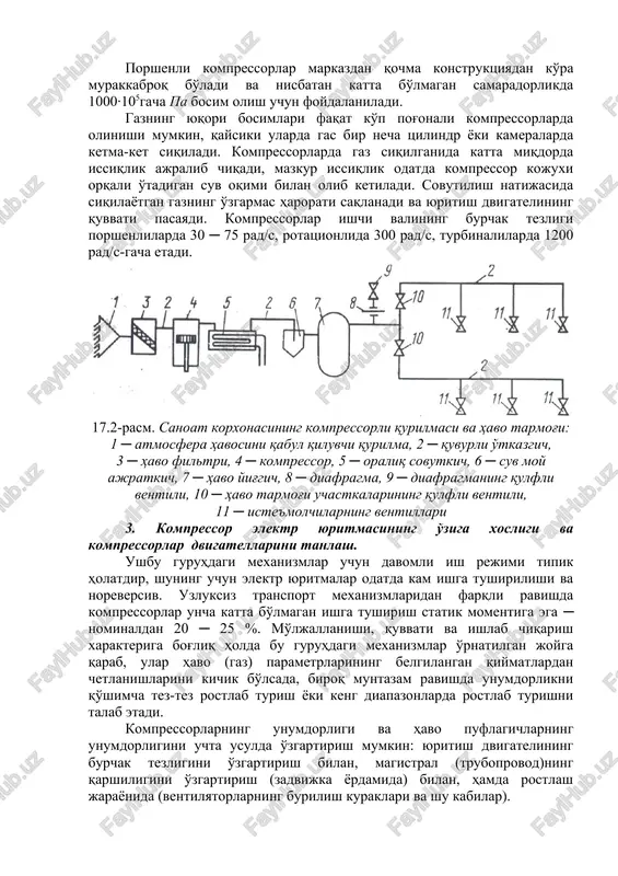 rda gaz siqilganida katta miqdorda issiqlik ajralib chiqadi, mazkur issiqlik odatda kompressor kojuxi orqali o'tadigan suv oqimi bilan olib ketiladi. sovutilish natijasida siqilayotgan gazning o'zgarmas harorati saqlanadi va yuritish dvigatelining quvvati pasayadi. kompressorlar ishchi valining burchak tezligi porshenlilarda 30 ─ 75 rad/s, rotatsionlida 300 rad/s, turbinalilarda 1200 rad/s-gacha etadi. 17.2-rasm. sanoat korxonasining kompressorli qurilmasi va havo tarmog'i: 1 ─ atmosfera havosini qabul qiluvchi qurilma, 2 ─ quvurli o'tkazgich, 3 ─ havo filtri, 4 ─ kompressor, 5 ─ oraliq sovutkich, 6 ─ suv moy ajratkich, 7 ─ havo yig'gich, 8 ─ diafragma, 9 ─ diafragmaning qulfli ventili, 10 ─ havo tarmog'i uchastkalarining qulfli ventili, 11 ─ iste'molchilarning ventillari 3. kompressor elektr yuritmasining o'ziga xosligi va kompressorlar dvigatellarini tanlash. ushbu guruhdagi mexanizmlar uchun davomli ish rejimi tipik holatdir, shuning uchun elektr yuritmalar odatda kam ishga tushirilishi va noreversiv. uzluksiz transport mexanizmlaridan farqli ravishda kompressorlar uncha katta bo'lmagan ishga tushirish statik momentiga ega …
