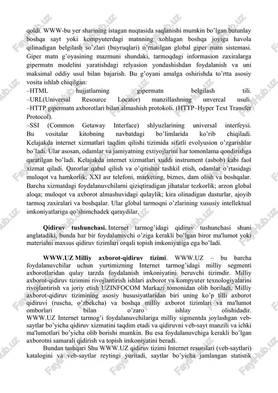 amalga oshiradi. rasmiy talablar waisda ixchamlashgan ingliz tilida yuboriladi. bu logika algebrasi tiliga qaraganda ancha yengil hisoblanadi. shuning uchun wais noprofessional foydalanuvchilar e’tiborini o’ziga ko’proq jalb etadi. internetda eng ommabop va bir me’yorda rivojlangan xizmat turlaridan biri world wide web (www)dir. u tadqiqot axborotlari almashuvi uchun ilgaridan o’ylab topilgan. hozir esa, ko’pchilik odamlar kundalik hayotining bir qismiga aylanib qoldi. www-bu yer sharining istagan nuqtasida saqlanishi mumkin bo’lgan butunlay boshqa sayt yoki kompyuterdagi matnning xohlagan boshqa joyiga havola qilinadigan belgilash so’zlari (buyruqlari) o’rnatilgan global giper matn sistemasi. giper matn g’oyasining mazmuni shundaki, tarmoqdagi informasion zaxiralarga gipermatn modelini yaratishdagi relyasion yondashishdan foydalanish va uni maksimal oddiy usul bilan bajarish. bu g’oyani amalga oshirishda to’rtta asosiy vosita ishlab chiqilgan: –html hujjatlarning gipermatn belgilash tili. –url(universal resource locator) manzillashning unvercal usuli. –http gipermatn axborotlari bilan almashish protokoli. (http–hyper text transfer protocol). –ssi (common getaway interface) shlyuzlarining universal interfeysi. bu vositalar kitobning navbatdagi bo’limlarida ko’rib …