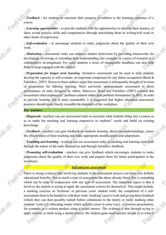 of expression. self-evaluation - to encourage students to make judgments about the quality of their own work. motivation - assessment tasks can enhance student motivation by providing frameworks for developing, reviewing or extending their understanding (for example, in a piece of research or a collaborative investigation). for some students a series of manageable deadlines can also help them to keep engaged with the subject. preparation for longer term learning -formative assessment can be used to help students develop the capacity to self-evaluate, an important component for any future occupation (boud & falchikov, 2007). however these authors argue that assessment is infrequently thought of in terms of preparation for lifelong learning. most university undergraduate assessment is about performance on tasks designed by others. moreover, boud and falchikov (2007) contend that assessment often emphasizes “problem solution rather than problem formulation”(p.403). in order to provide learning that is more sustainable, it is suggested …