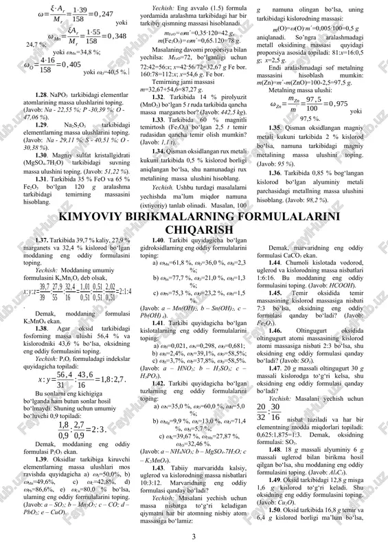 y fosfatning qancha massasida 0,34 g fosfindagicha fosfor atomi bo‘ladi? (javob: 1,64 g). kimyoviy modda tarkibidagi elementning va aralashma tarkibidagi moddaning massa ulushi 1.27. kmno4 tarkibidagi elementlarning massa ulushlarini hisoblang. yechish: masalani yechish uchun (1.9) formuladan foydalanamiz: yoki 24,7 %; yoki mn=34,8 %; yoki o=40,5 %. 1.28. napo3 tarkibidagi elementlar atomlarining massa ulushlarini toping. (javob: na - 22,55 %; p -30,39 %; o - 47,06 %). 1.29. na2s2o3 tarkibidagi elementlarning massa ulushlarini toping. (javob: na - 29,11 %; s - 40,51 %; o - 30,38 %). 1.30. magniy sulfat kristallgidrati (mgso4·7h2o) tarkibidagi suvning massa ulushini toping. (javob: 51,22 %). 1.31. tarkibida 35 % feo va 65 % fe2o3 bo‘lgan 120 g aralashma tarkibidagi temirning massasini hisoblang. yechish: eng avvalo (1.5) formula yordamida aralashma tarkibidagi har bir tarkibiy qismning massasi hisoblanadi. mfeo=m=0,35.120=42 g, m(fe2o3)=m=0,65·120=78 g. masalaning davomi proporsiya bilan yechilsa: mfeo=72, bo‘lganligi uchun 72:42=56:x; x=42.56/72=32,67 g fe bor. 160:78=112:x; x=54,6 g. …