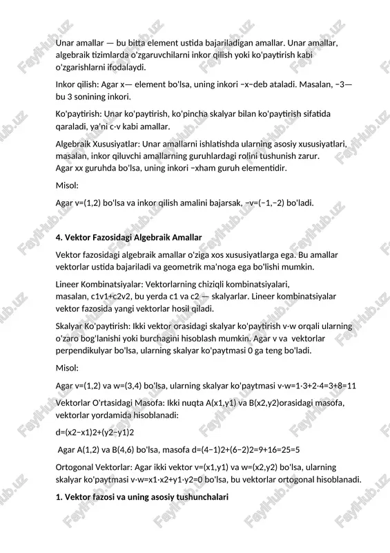 rda qo'shish yoki ko'paytirish kabi amallar kommutativ, assotsiativ yoki distributiv bo'lishi mumkin. misol: agar u=(1,2) va v=(3,4)bo'lsa, ularning skalyar ko'paytmasi u⋅v=1⋅3+2⋅4=3+8=11bo'ladi. 3. unar algebraik amallari unar amallar — bu bitta element ustida bajariladigan amallar. unar amallar, algebraik tizimlarda o'zgaruvchilarni inkor qilish yoki ko'paytirish kabi o'zgarishlarni ifodalaydi. inkor qilish: agar x— element bo'lsa, uning inkori −x−deb ataladi. masalan, −3— bu 3 sonining inkori. ko'paytirish: unar ko'paytirish, ko'pincha skalyar bilan ko'paytirish sifatida qaraladi, ya'ni c⋅v kabi amallar. algebraik xususiyatlar: unar amallarni ishlatishda ularning asosiy xususiyatlari, masalan, inkor qiluvchi amallarning guruhlardagi rolini tushunish zarur. agar xx guruhda bo'lsa, uning inkori −xham guruh elementidir. misol: agar v=(1,2) bo'lsa va inkor qilish amalini bajarsak, −v=(−1,−2) bo'ladi. 4. vektor fazosidagi algebraik amallar vektor fazosidagi algebraik amallar o'ziga xos xususiyatlarga ega. bu amallar vektorlar ustida bajariladi va geometrik ma'noga ega bo'lishi mumkin. lineer kombinatsiyalar: vektorlarning chiziqli kombinatsiyalari, masalan, c1v1+c2v2​​, bu yerda c1 va c2​ — skalyarlar. lineer …