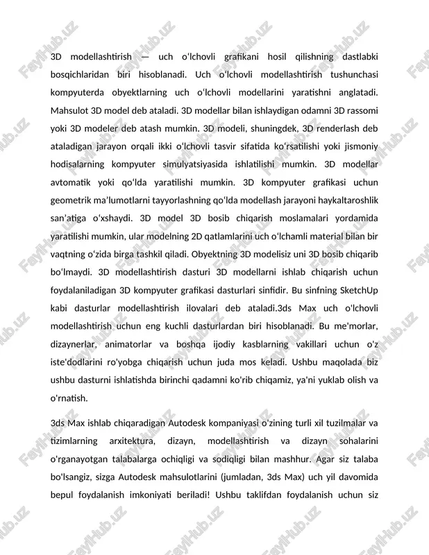 onini ko'rib chiqdik. agar siz unda ishlashni yaxshi ko'rsangiz, autodesk vebsaytida siz tijorat versiyasini sotib olishingiz yoki vaqtincha obuna bo'lishingiz mumkin. dastur haqida umumiy ma'lumotlar. uch o'lchovli grafika ilmiy tekshirishlarda, injenerlik loyiha ishlarida, fizik ob'ektlaming kompyuter modellarini qurishda keng qo'llaniladi. uch o'lchovli grafika kompyuter grafikasi tarkibiga kiruvchi eng murakkab va keng qamrovli yo'nalishdir. uch o'lchovli grafika bilan ishlovchi foydalanuvchi loyihalash, yoritish, ob'ektlar va kameralarni ko'chirish, tovush va namoyish effektlardan foydalanish kabi sohalardan bilimlarga ega bo'lishi kerak. bu yerda shu sohaning tashkil etuvchilari - fazolar, ob'ektlarni modellashtirish, namoyish tog'risida ma'lumotlar keltiriladi. qxirgi yillarda an'anaviy 2d grafik dasturlar bilan uch o'lchovli 3d modellashtirish, animasiya va namoyish dasturlari ko'p tarqaldi. shu davrda ishlab chiqilgan dasturlardan discreet kompaniyasining 3d studio max yoki alias wavefront kompaniyasining java dasturlari o'z mohiyatlari bo'yicha gibrid grafik paketlardir. chunki ular bir tomondan 2d va 3d vektorli ob'ektlar bilan ishlash imkoniyatini bersa, ikkinchi tomondan ish natijasidan pikselli (rastrli) tasvir - …
