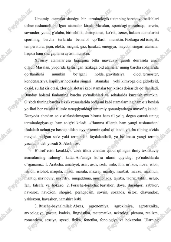 : 1. arabcha: amaliyot, asar, asos, izoh, imlo, ilm, in’ikos, ilova, isloh, istiloh, islohot, maqola, misol, masala, maxraj, manfiy, musbat, mavzu, mazmun, mantiq, ma’noviy, ma’rifiy, muqaddima, mushohada, tajriba, taqriz, tahlil, uslub, fan, falsafa va hokazo. 2. forscha-tojikcha: bastakor, doya, duradgor, zabtkor, navosoz, navoxon, shogird, peshqadam, sovrin, sozanda, ustoz, chavandoz, yakkaxon, havaskor, hamshira kabi. 3. ruscha-baynalmilal: abzas, agronomiya, agroximiya, agrotexnika, arxeologiya, gazeta, kodeks, lingvistika, matematika, nekrolog, plenum, realizm, romantizm, sessiya, syezd, fizika, fonetika, fonologiya va hokazolar. ularning ma’lum qismlari: a) lotincha: abbreviatsiya, abstrakt ot, agglyutinatsiya, adverbializatsiya, adyektivatsiya, akkomodatsiya, aktualizatsiya, aksentologiya, alliteratsiya, alternatsiya, areal, artikulyatsiya, assimilyatsiya, affiks, affiksoid, affrikata kabi. b) yunoncha: allegoriya, allomorf, allofon, alfavit, amorf tillar, analitik tillar, analogiya, anomaliya, antiteza, antonim, antroponim, apokopa, arxaizm, aforizm singari. keyingi yillarda mustaqillik sharofati bilan respublikamiz miqyosida yuz bergan ijtimoiy-siyosiy o‘zgarishlar tilimiz taraqqiyotiga, xususan uning terminologik rivojiga katta ta’sir ko‘rsatdi. «davlat tili haqida»gi qonunning yuzaga kelishi munosabati bilan fanlarning turli yo‘nalishlari bo‘yicha atamashunoslik …