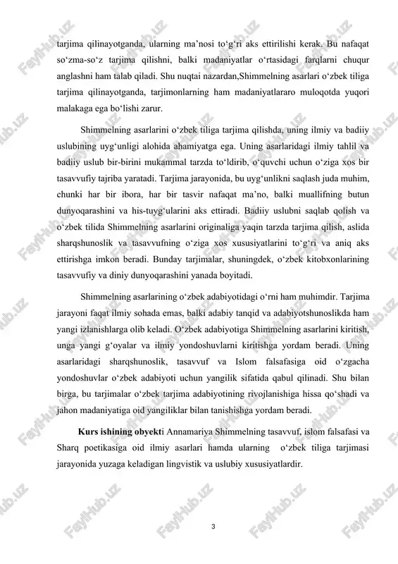 har bir ibora, har bir tasvir nafaqat ma’no, balki muallifning butun dunyoqarashini va his-tuyg‘ularini aks ettiradi. badiiy uslubni saqlab qolish va o‘zbek tilida shimmelning asarlarini originaliga yaqin tarzda tarjima qilish, aslida sharqshunoslik va tasavvufning o‘ziga xos xususiyatlarini to‘g‘ri va aniq aks ettirishga imkon beradi. bunday tarjimalar, shuningdek, o‘zbek kitobxonlarining tasavvufiy va diniy dunyoqarashini yanada boyitadi. shimmelning asarlarining o‘zbek adabiyotidagi o‘rni ham muhimdir. tarjima jarayoni faqat ilmiy sohada emas, balki adabiy tanqid va adabiyotshunoslikda ham yangi izlanishlarga olib keladi. o‘zbek adabiyotiga shimmelning asarlarini kiritish, unga yangi g‘oyalar va ilmiy yondoshuvlarni kiritishga yordam beradi. uning asarlaridagi sharqshunoslik, tasavvuf va islom falsafasiga oid o‘zgacha yondoshuvlar o‘zbek adabiyoti uchun yangilik sifatida qabul qilinadi. shu bilan birga, bu tarjimalar o‘zbek tarjima adabiyotining rivojlanishiga hissa qo‘shadi va jahon madaniyatiga oid yangiliklar bilan tanishishga yordam beradi. kurs ishining obyekti annamariya shimmelning tasavvuf, islom falsafasi va sharq poetikasiga oid ilmiy asarlari hamda ularning o‘zbek tiliga tarjimasi jarayonida yuzaga …