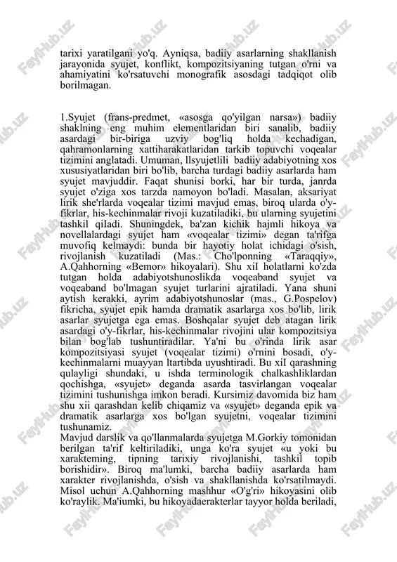 va «syujet» deganda epik va dramatik asarlarga xos bo'lgan syujetni, voqealar tizimini tushunamiz. mavjud darslik va qo'llanmalarda syujetga m.gorkiy tomonidan berilgan ta'rif keltiriladiki, unga ko'ra syujet «u yoki bu xarakteming, tipning tarixiy rivojlanishi, tashkil topib borishidir». biroq ma'lumki, barcha badiiy asarlarda ham xarakter rivojlanishda, o'sish va shakllanishda ko'rsatilmaydi. misol uchun a.qahhorning mashhur «o'g'ri» hikoyasini olib ko'raylik. ma'iumki, bu hikoyadaerakterlar tayyor holda beriladi, voqea davomida rivojlanmaydi, syujet bu o'rinda voqeaning ichki rivojini namoyon etadi, xolos. demak, m.gorkiyning syujetga bergan ta'rifi universal bo'lolmaydi, u ayrim tipdagi asarlarga (mas., «qutlug' qon», «kecha va kunduz») nisbatangina to'g'ri keladi. modomiki biz «syujet» deganda dramatik asarlarga xos syujetni nazarda tutarkanmiz, unda syujet asardagi «bir-biriga bog'liq voqealar tizimi» yoki «konkret holat, bitta voqeaning ichki rivoji» sifatida tushunilgani to'g'riroq bo'ladi. shu bilan birga, syujet voqealari davomida personajlar xarakterining ochilishi, shakllanishi ham bor narsa. faqat bunga syujetning badiiy asardagi funksiyalaridan'biri sifatida qarash haqiqatga yaqinroq, uni syujetning mohiyati sifatida tushunish …