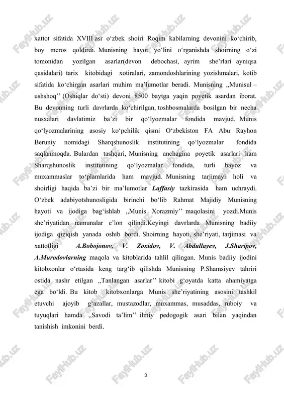 ning asosini tashkil etuvchi ajoyib g‘azallar, mustazodlar, muxammas, musaddas, ruboiy va tuyuqlari hamda ,,savodi ta’lim’’ ilmiy pedogogik asari bilan yaqindan tanishish imkonini berdi. 1-bob.munis hayoti va ijodi 1.1 munis ijodining o‘rganilishi. shermuhammad avazbiy og‘li munis 18-asrning oxiri 19-asrning 1-yarmida xorazm madaniyatining atoqli namoyondasi bo‘lib, talantli shoir, tarixchi, mohir tarjimon, yaxshi xattot, adolat va ma’rifat kuychisi sifatida shuhrat qozongan. xorazmda yashab ijod qilgan taniqli shoir shermuhammad munis 1778-yilda xiva yaqinidagi qiyot qishlog‘ida avazbiy mirob oilasida tug‘ildi. otasi yuz urug‘idan chiqqan avazbiy xonlikning bosh mirobi bo‘lib, ishlab chiqarishi to‘lig‘icha sug‘orma dehqonchilikka asoslangan xiva xonligida miroblik eng katta mansablardan sanalardi. shermuhammad munis boshlang‘ich ta’limni qishlog‘idagi maktabda oladi. so‘ng xiva madrasalarida tahsil ko‘radi. u yoshligidan bilim olishga mehr qo‘ydi, ta’biy iste’dodi mehnatkashlik va tirishqoqlik bilan qo‘shilib, uni kamolotga yetakladi. shu sababli ham tez orada arab, fors tillarini puxta o‘zlashtirdi, tarix ilmini egalladi, xattotlikda kamolotga erishdi. munis hayotining bolalik va yoshlik davri juda sermazmun va …