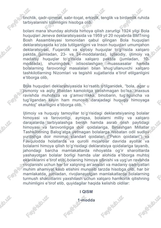 an’analari va madaniy qadriyatlari muhim ahamiyat kasb etishini munosib tarzda hisobga olib, har bir mamlakatda, jumladan, rivojlanayotgan mamlakatlarda bolalarning turmush sharoitlarini yaxshilash uchun xalqaro hamkorlik qilishning muhimligini e’tirof etib, quyidagilar haqida kelishib oldilar: i qism 1-modda ushbu konvensiyaning maqsadlari uchun 18 yoshga to‘lmagan har bir inson zoti, agar bolaga nisbatan qo‘llaniladigan qonun bo‘yicha u ertaroq balog‘atga yetmagan bo‘lsa, bola hisoblanadi. 2-modda ishtirokchi-davlatlar ushbu konvensiyada o‘z ta’sir doirasida bo‘lgan har bir bola uchun ko‘zda tutilgan barcha huquqlarni, hech qanday kamsitishlarsiz, irqi, tana rangi, jinsi, tili, dini, siyosiy yoki boshqa e’tiqodlari, milliy, etnik yoki ijtimoiy kelib chiqishi, mulkiy ahvoli, bolaning sog‘lig‘i va tug‘ilishi, uning ota-onasi yoki qonuniy vasiysi yoki birorbir boshqa holatlardan qat’iy nazar, hurmat qiladilar hamda shu huquqlarni ta’minlab beradilar. ishtirokchi-davlatlar bola, uning ota-onasi, qonuniy vasiysi yoki boshqa oila a’zolarining qarashlari yoki e’tiqodida o‘z ifodasini topadigan maqom, faoliyat asosida kamsitish yoki jazolashning barcha shakllaridan bolaning himoyasini ta’minlash uchun hamma zarur choralarni …
