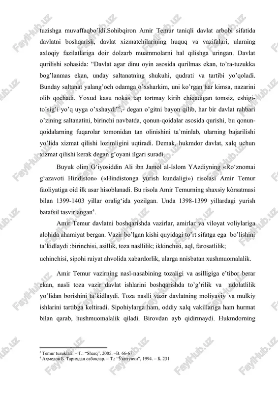 r davlatni boshqarishda vazirlar, amirlar va viloyat voliylariga alohida ahamiyat bergan. vazir bo’lgan kishi quyidagi to’rt sifatga ega bo’lishini ta’kidlaydi :birinchisi, asillik, toza nasllilik; ikkinchisi, aql, farosatlilik; uchinchisi, sipohi raiyat ahvolida xabardorlik, ularga nnisbatan xushmuomalalik. amir temur vazirning nasl-nasabining tozaligi va asilligiga e’tibor berar ekan, nasli toza vazir davlat ishlarini boshqarishda to’g’rilik va adolatlilik yo’lidan borishini ta’kidlaydi. toza naslli vazir davlatning moliyaviy va mulkiy ishlarini tartibga keltiradi. sipohiylarga ham, oddiy xalq vakillariga ham hurmat bilan qarab, hushmuomalalik qiladi. birovdan ayb qidirmaydi. hukmdorning fikricha, nasli toza, aqli raso, xalqchil va sabrli, vazmin kishi mas’uliyatli bo’lib davlat ishlarida adolatli ish olib boradi, o’z mansabini suiste’mol qilmaydi. agar vazirlik darajasiga nasli toza bo’lmagan hasadgo’y, gina-kek saqlovchi, qora ko’ngilli, oddiy xalq vakillariga jarb-zulm qiluvchi kishi ko’tarilsa, hokimiyat tez orada inqirozga uchrashi aniq bo’ladi. “temur tuzuklari”da amir temur davlatini yetti vazir boshqargani haqida gap boradi[footnoteref:5]. [5: temur tuzuklari. – t.: “sharq”, 2005. –b.89-90] 1.mamlakat va …