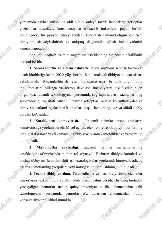 sog‘liqni saqlash xizmatlarining samaradorligi va sifati oshadi. elektron retseptlar, onlayn konsultatsiyalar va tibbiy xizmatlarni rejalashtirish tizimlari orqali bemorlarga tez va sifatli tibbiy yordam ko‘rsatiladi. 2. xatoliklarni kamaytirish. raqamli tizimlar inson xatolarini kamaytirishga yordam beradi. misol uchun, elektron retseptlar orqali dorilarning noto‘g‘ri dozalash xavfi kamayadi, tibbiy yozuvlarda kamchiliklar va xatolarning oldi olinadi. 3. ma’lumotlar xavfsizligi. raqamli tizimlar ma’lumotlarning xavfsizligini ta’minlashda muhim rol o‘ynaydi. elektron tibbiyot kartalari va boshqa tibbiy ma’lumotlari shifrlash texnologiyalari yordamida himoyalanadi, bu esa ma’lumotlarning yo‘qolishi yoki noto‘g‘ri qo‘llanilishining oldi olinadi. 4. tezkor tibbiy yordam. telemeditsina va masofaviy tibbiy xizmatlar bemorlarga tezkor tibbiy yordam olish imkoniyatini beradi. bu uzoq hududda yashaydigan bemorlar uchun qulay imkoniyat bo‘lib, telemeditsina kabi texnologiyalar yordamida bemorlar o‘z uylaridan chiqamasdan tibbiy konsultatsiyalar olishlari mumkin. 5. tibbiy tadqiqotlar va tahlillarni rivojlantirish. raqamli texnologiyalar tibbiy taqdiqotlar va tahlillarni rivojlantirishda katta rol o‘ynaydi. big data(katta ma’lumotlar) va ai(sun’iy intellekt) algoritmlari tibbiy ma’lumotlarni tahlil qilishda keng qo‘llanilish bilan yangi …