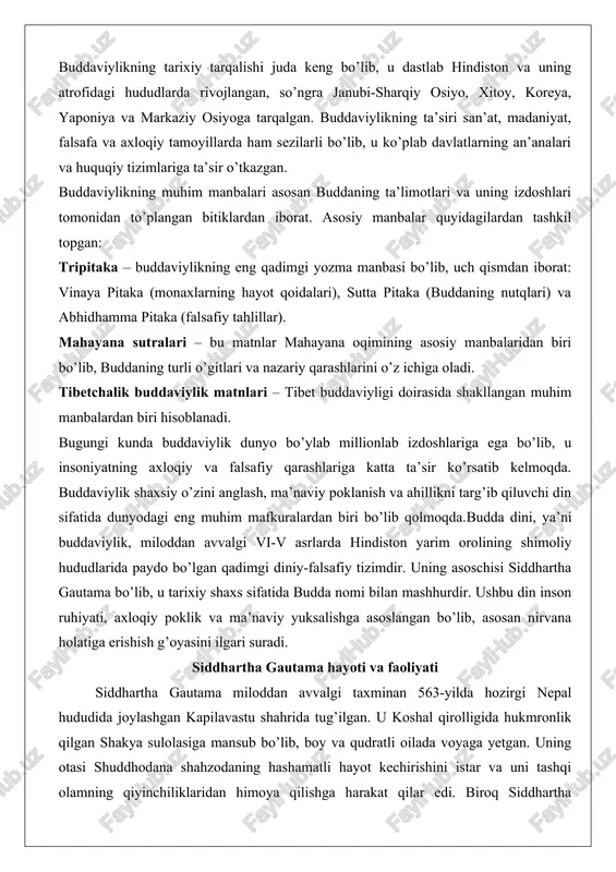 o’lib, u tarixiy shaxs sifatida budda nomi bilan mashhurdir. ushbu din inson ruhiyati, axloqiy poklik va ma’naviy yuksalishga asoslangan bo’lib, asosan nirvana holatiga erishish g’oyasini ilgari suradi. siddhartha gautama hayoti va faoliyati siddhartha gautama miloddan avvalgi taxminan 563-yilda hozirgi nepal hududida joylashgan kapilavastu shahrida tug’ilgan. u koshal qirolligida hukmronlik qilgan shakya sulolasiga mansub bo’lib, boy va qudratli oilada voyaga yetgan. uning otasi shuddhodana shahzodaning hashamatli hayot kechirishini istar va uni tashqi olamning qiyinchiliklaridan himoya qilishga harakat qilar edi. biroq siddhartha yoshligida hayotning muqarrar haqiqatlari – qarilik, kasallik va o’lim bilan duch keldi va bu unga chuqur ta’sir qildi. natijada, u hayotning mohiyatini anglash va ezgulik yo’lini topish maqsadida o’z hashamatli saroyini tark etdi.shahzoda gautama o’zi uchun ma’naviy tozalanish yo’lini tanladi va turli murabbiylardan ta’lim oldi. u asketizm va meditatsiya amaliyotlari bilan shug’ullandi, ammo bular unga mukammal haqiqatga yetishish imkonini bermadi. nihoyat, u “o’rta yo’l” deb atalgan muvozanatli yondashuvni topdi va …