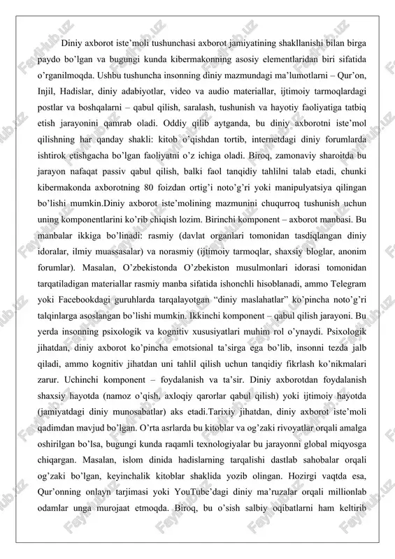 ikkinchi komponent – qabul qilish jarayoni. bu yerda insonning psixologik va kognitiv xususiyatlari muhim rol o’ynaydi. psixologik jihatdan, diniy axborot ko’pincha emotsional ta’sirga ega bo’lib, insonni tezda jalb qiladi, ammo kognitiv jihatdan uni tahlil qilish uchun tanqidiy fikrlash ko’nikmalari zarur. uchinchi komponent – foydalanish va ta’sir. diniy axborotdan foydalanish shaxsiy hayotda (namoz o’qish, axloqiy qarorlar qabul qilish) yoki ijtimoiy hayotda (jamiyatdagi diniy munosabatlar) aks etadi.tarixiy jihatdan, diniy axborot iste’moli qadimdan mavjud bo’lgan. o’rta asrlarda bu kitoblar va og’zaki rivoyatlar orqali amalga oshirilgan bo’lsa, bugungi kunda raqamli texnologiyalar bu jarayonni global miqyosga chiqargan. masalan, islom dinida hadislarning tarqalishi dastlab sahobalar orqali og’zaki bo’lgan, keyinchalik kitoblar shaklida yozib olingan. hozirgi vaqtda esa, qur’onning onlayn tarjimasi yoki youtube’dagi diniy ma’ruzalar orqali millionlab odamlar unga murojaat etmoqda. biroq, bu o’sish salbiy oqibatlarni ham keltirib chiqarmoqda: ekstremistik guruhlarning onlayn targ’iboti, noto’g’ri talqinlar va hatto diniy soxtalashtirishlar. o’zbekiston respublikasi prezidentining “diniy faoliyat to’g’risida”gi qonuni aynan shu …